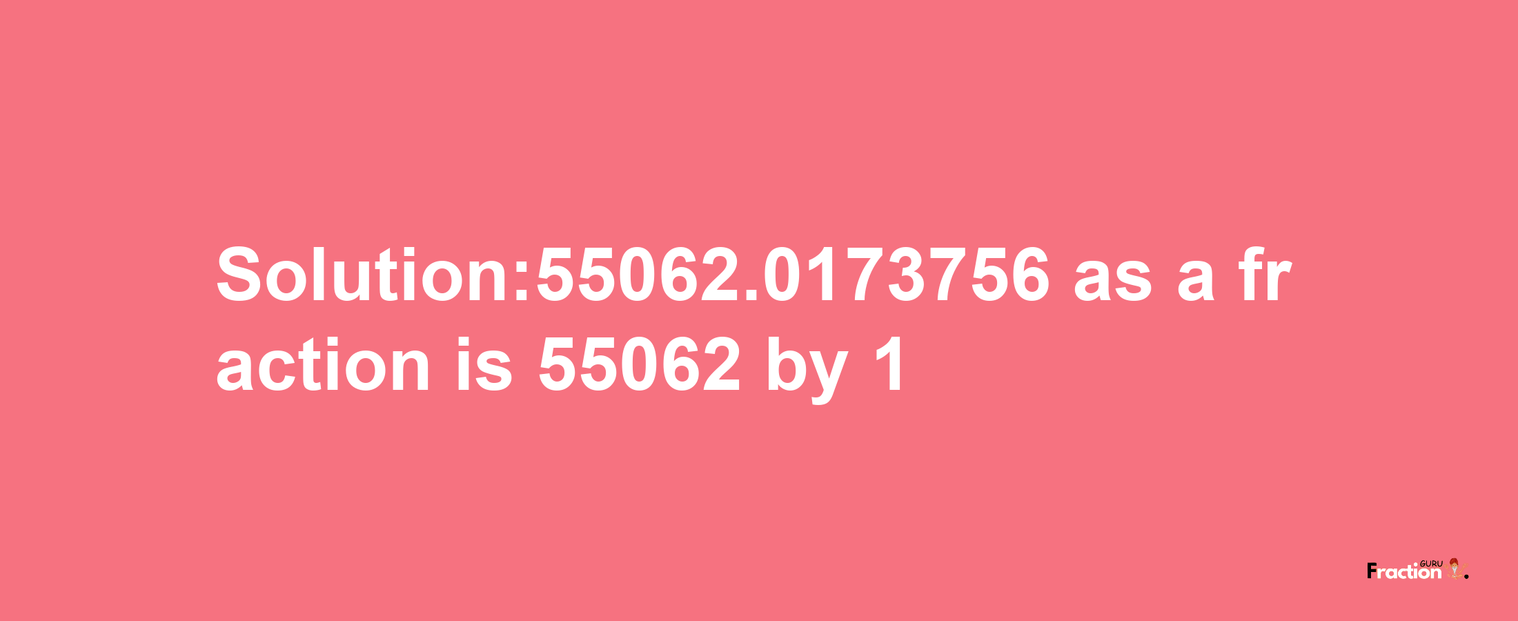 Solution:55062.0173756 as a fraction is 55062/1