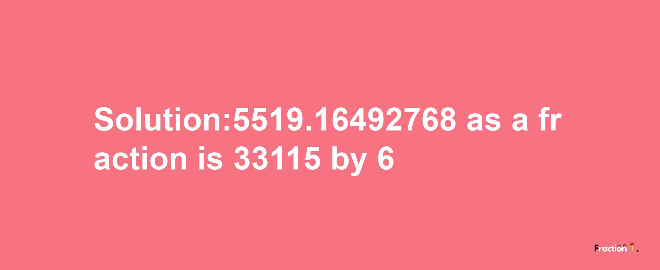 Solution:5519.16492768 as a fraction is 33115/6