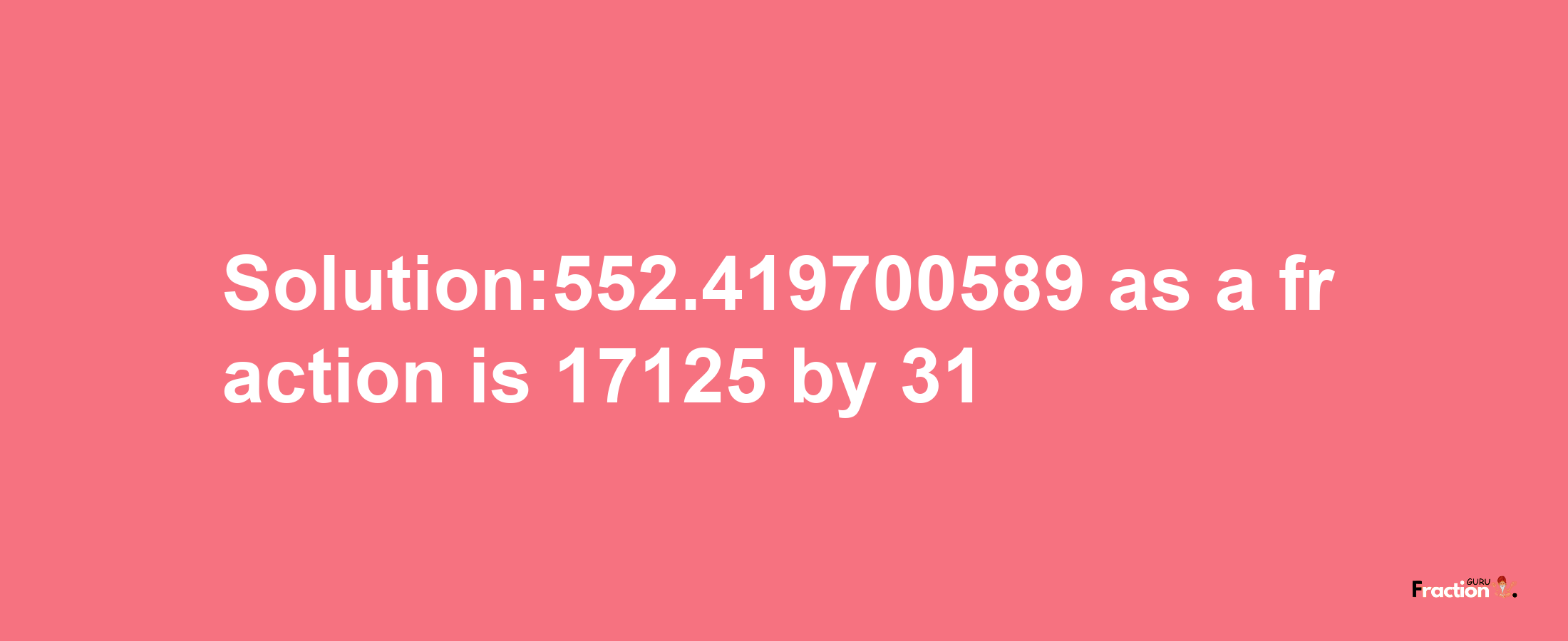 Solution:552.419700589 as a fraction is 17125/31