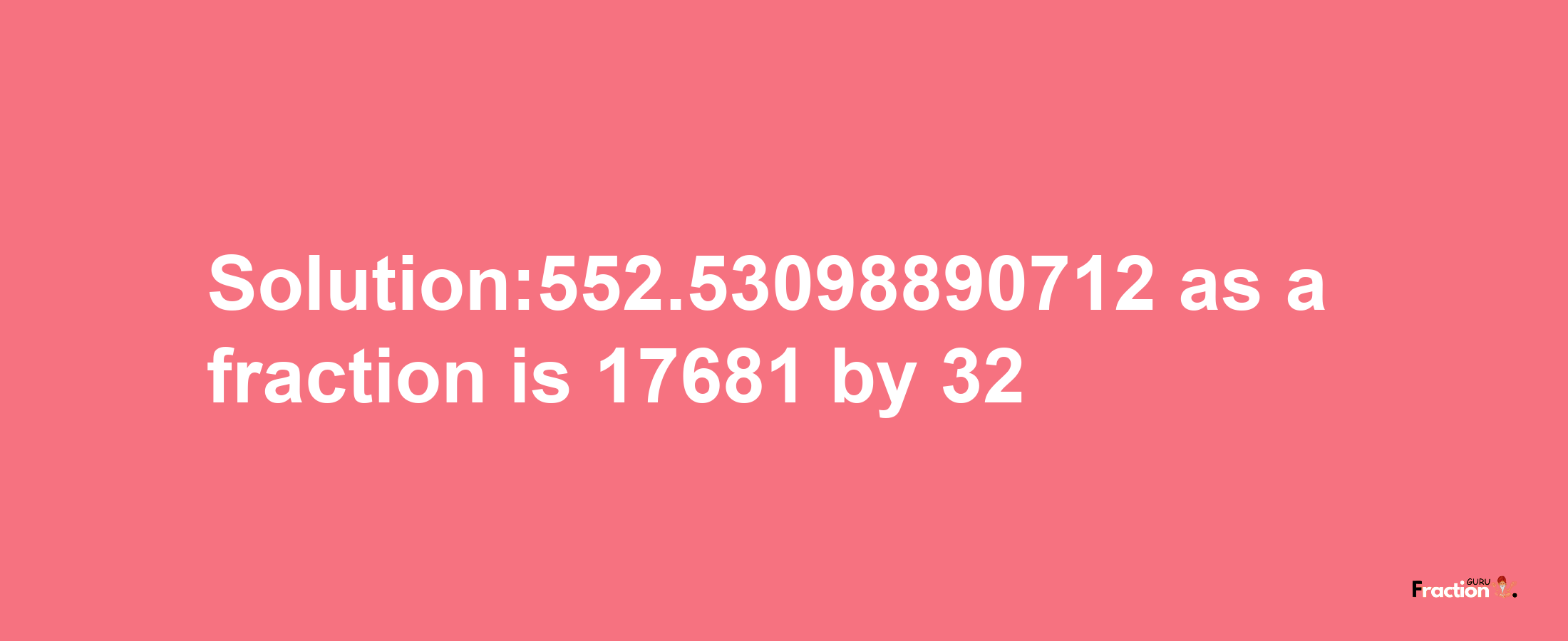 Solution:552.53098890712 as a fraction is 17681/32