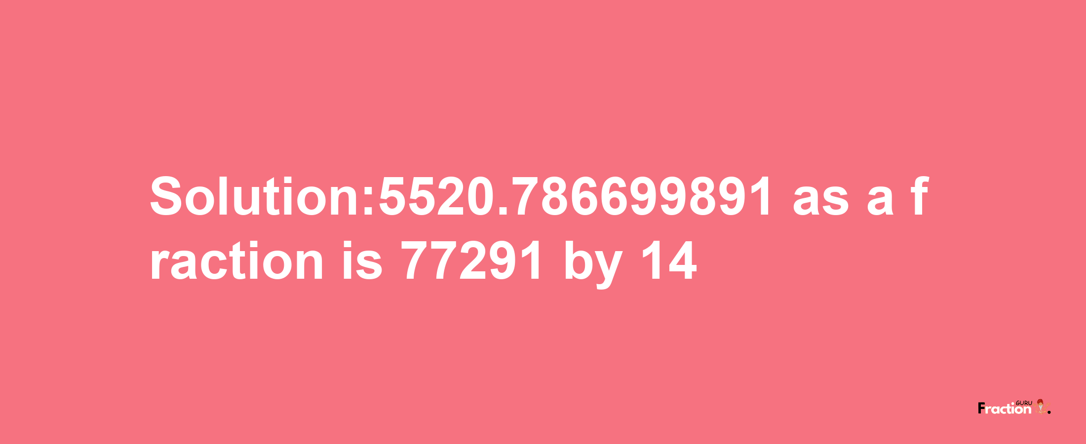 Solution:5520.786699891 as a fraction is 77291/14