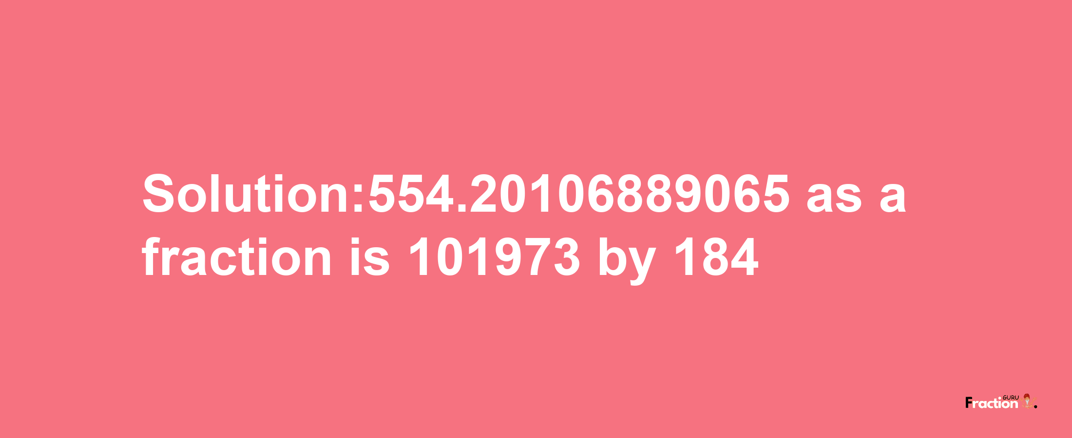 Solution:554.20106889065 as a fraction is 101973/184