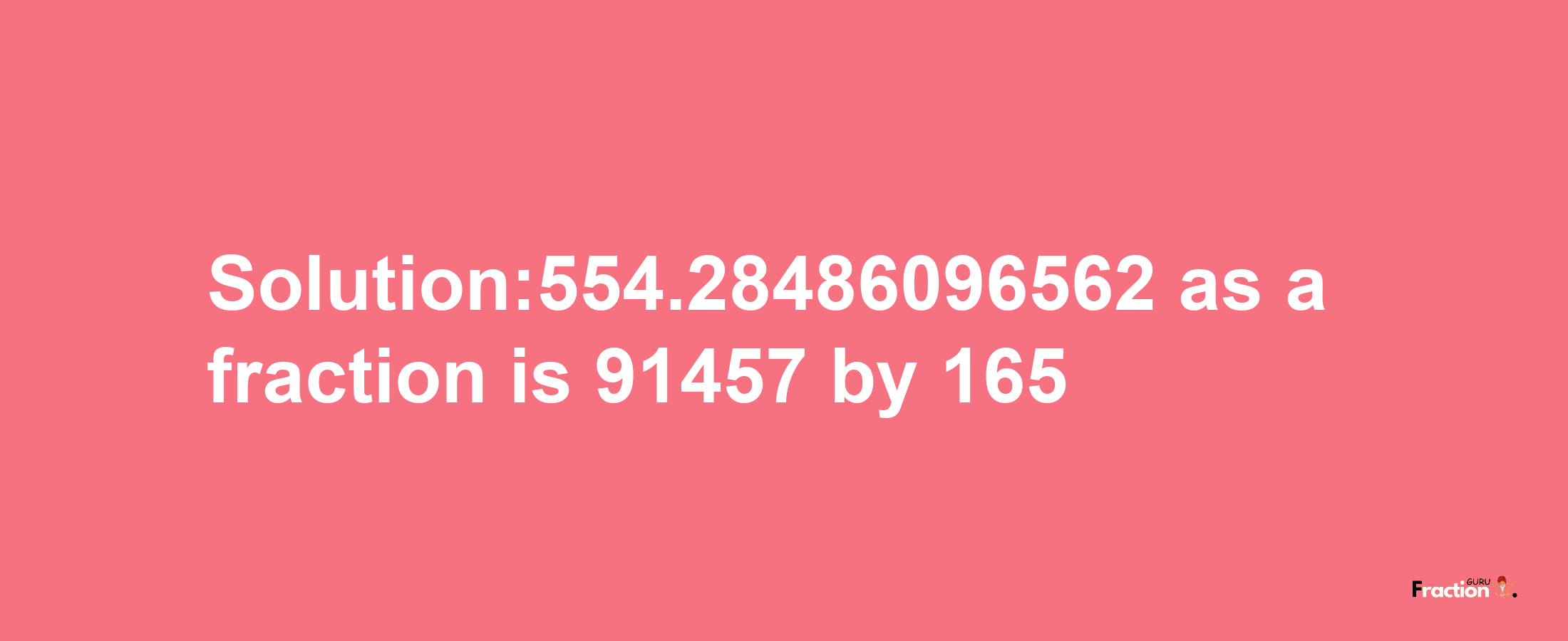 Solution:554.28486096562 as a fraction is 91457/165