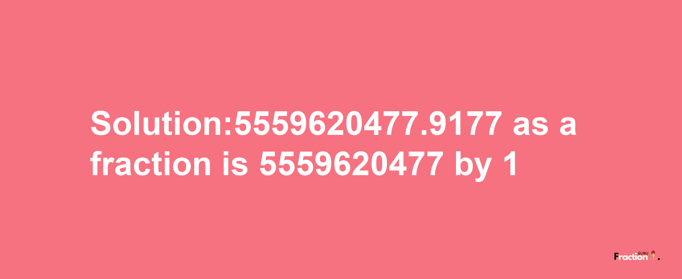 Solution:5559620477.9177 as a fraction is 5559620477/1