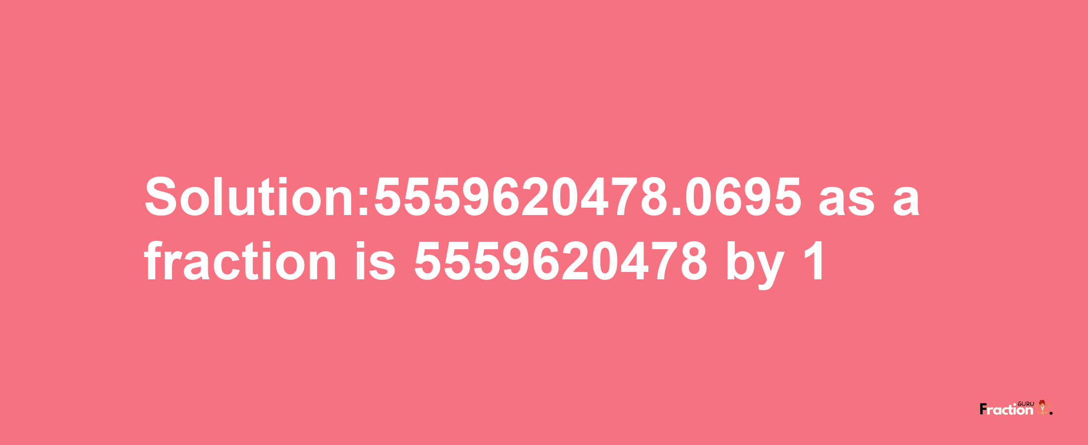 Solution:5559620478.0695 as a fraction is 5559620478/1