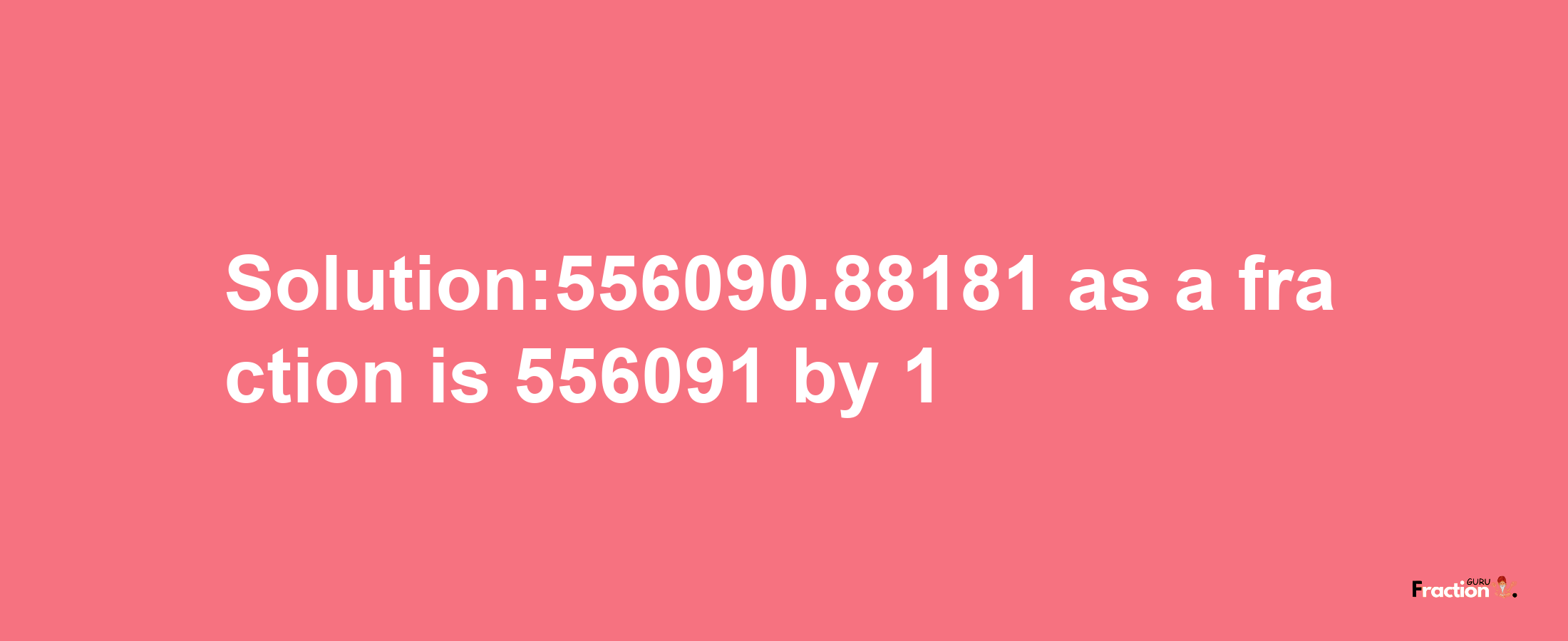 Solution:556090.88181 as a fraction is 556091/1