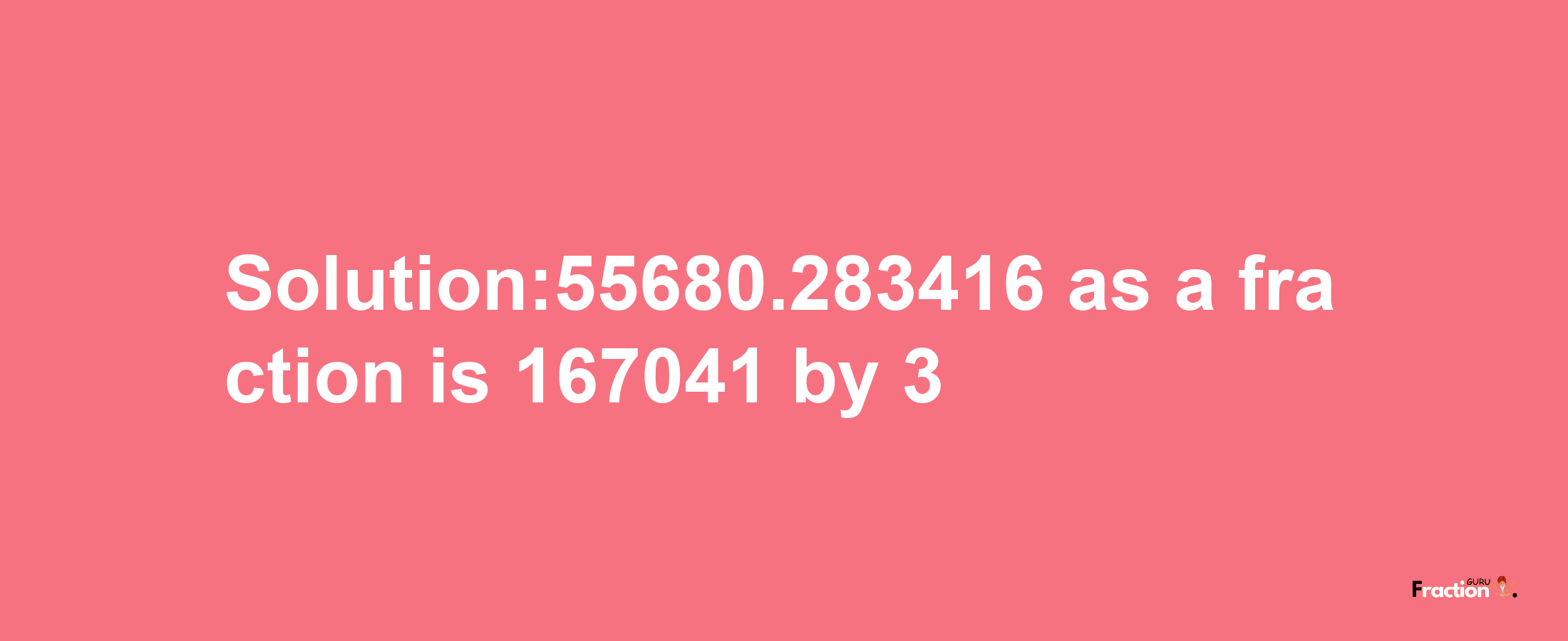 Solution:55680.283416 as a fraction is 167041/3