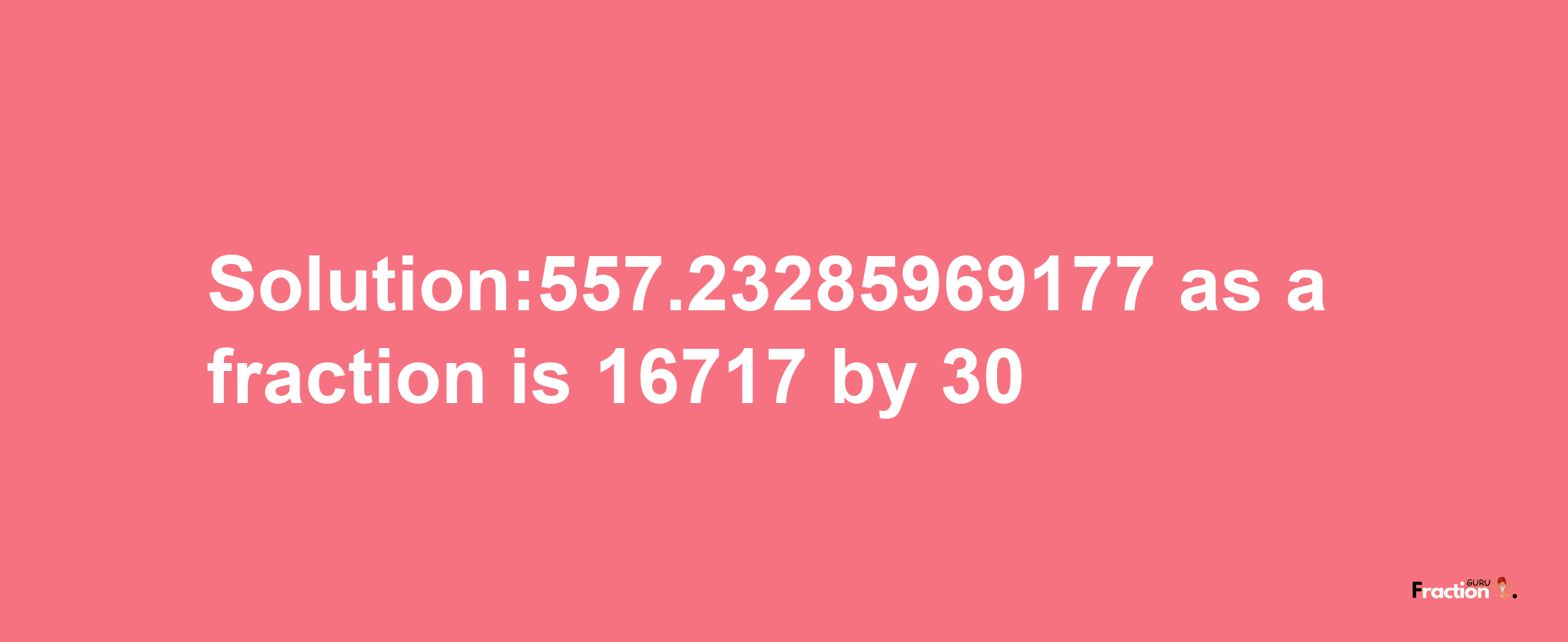 Solution:557.23285969177 as a fraction is 16717/30