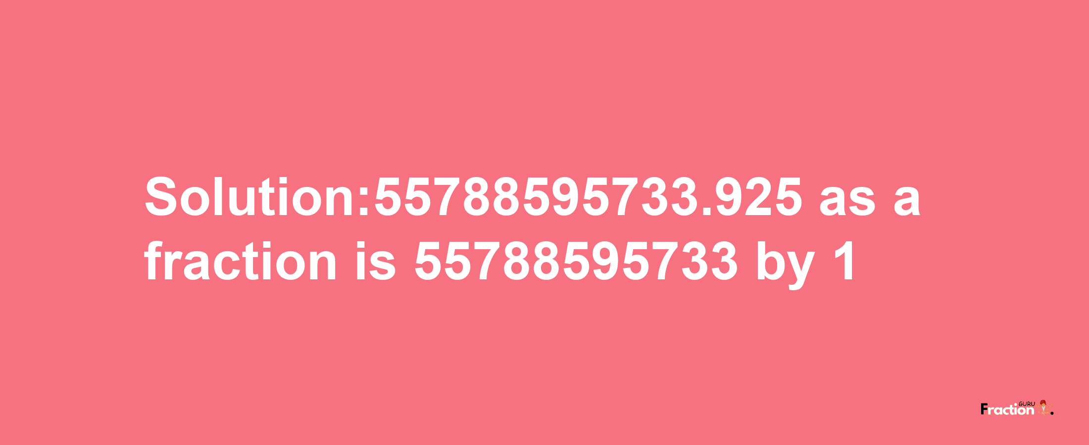 Solution:55788595733.925 as a fraction is 55788595733/1