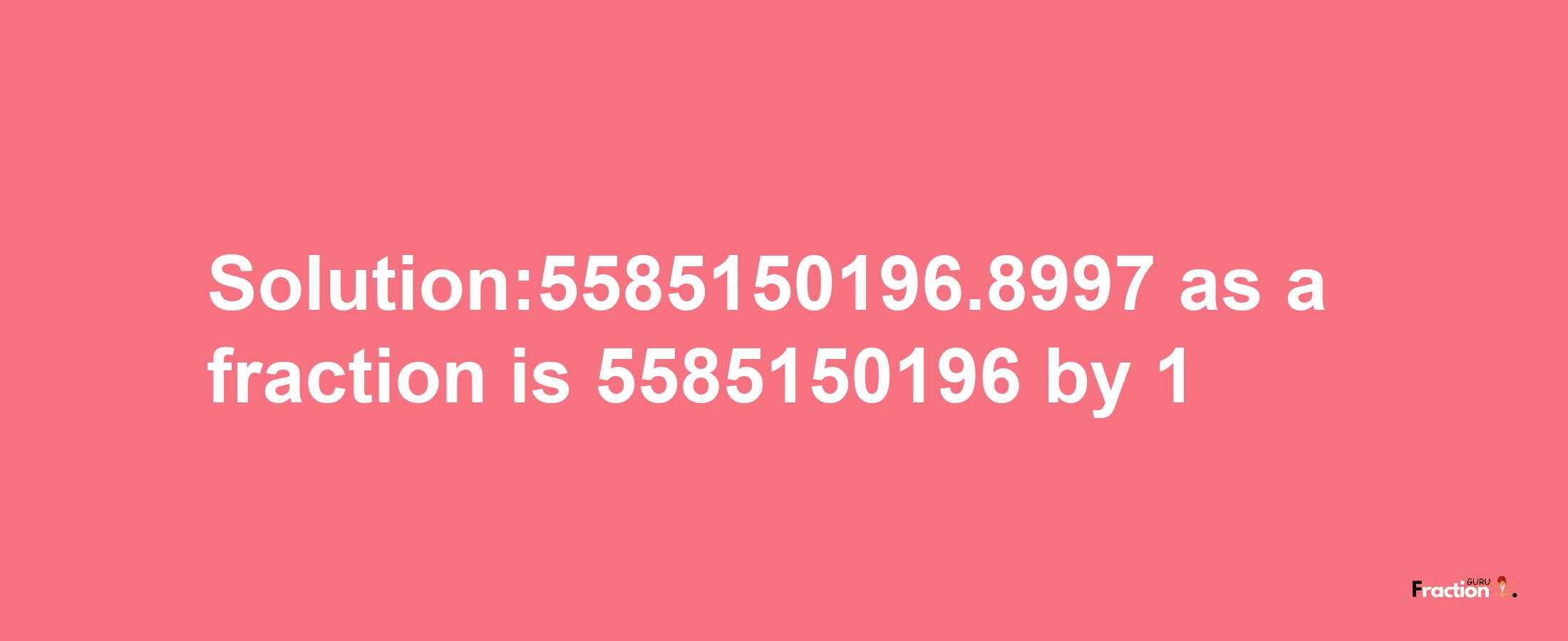 Solution:5585150196.8997 as a fraction is 5585150196/1