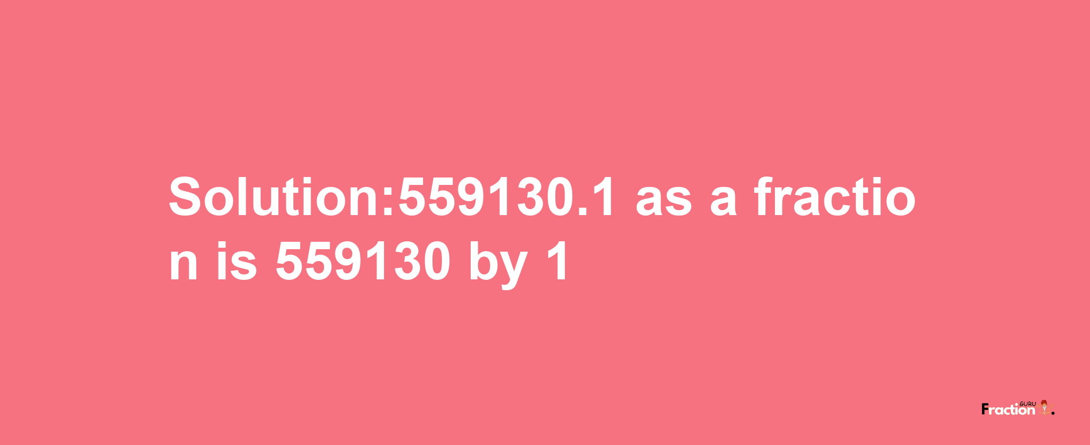 Solution:559130.1 as a fraction is 559130/1