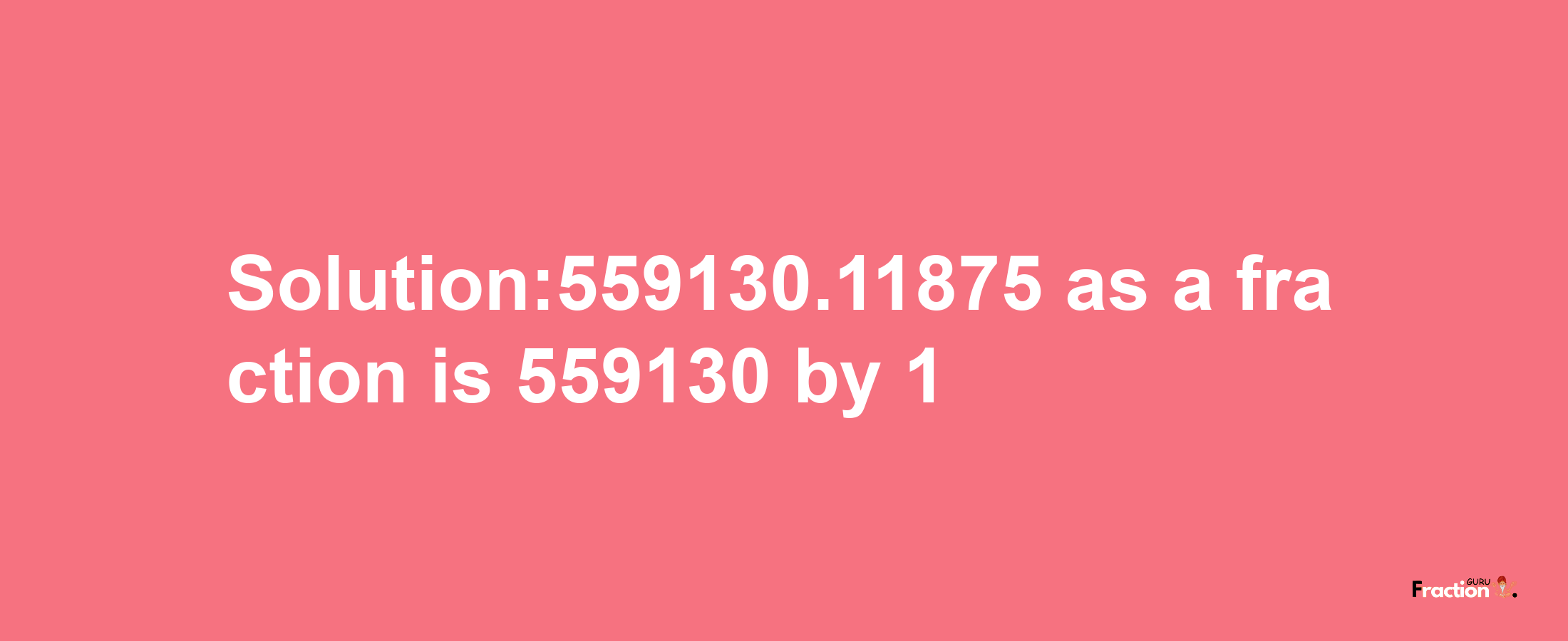 Solution:559130.11875 as a fraction is 559130/1