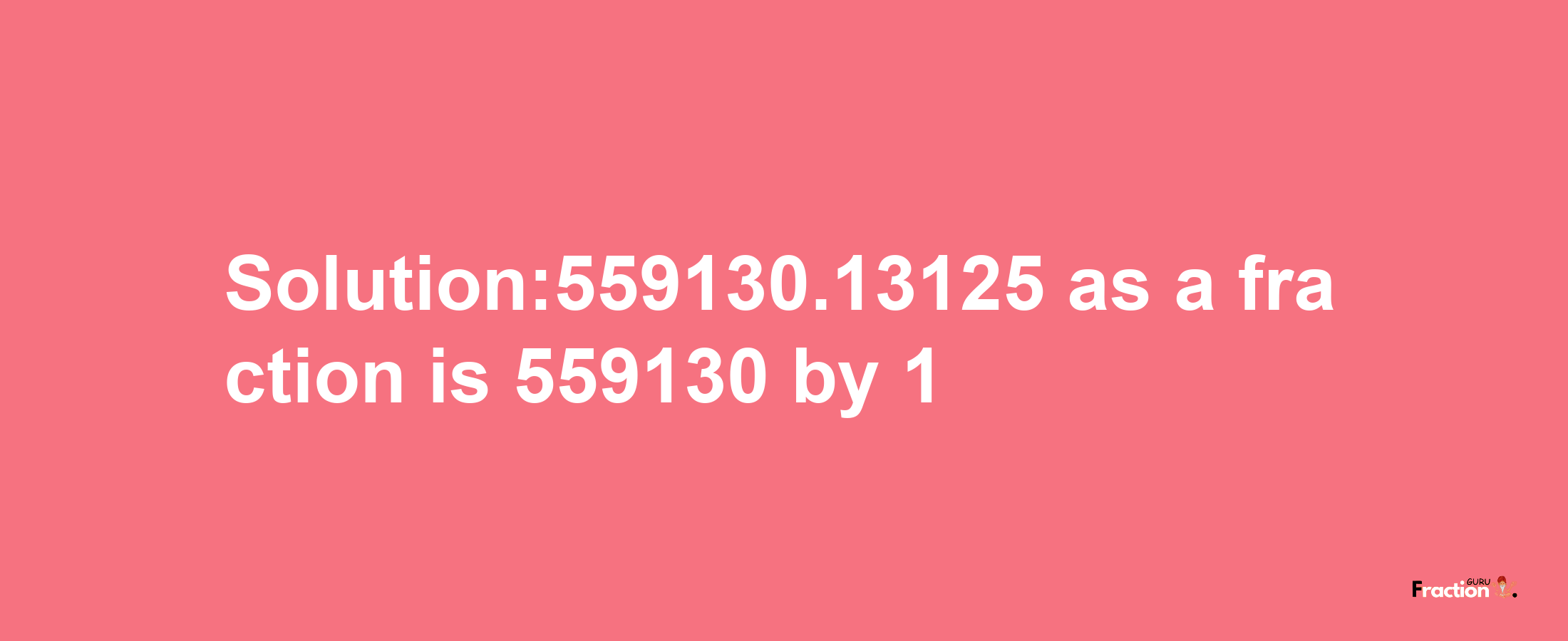 Solution:559130.13125 as a fraction is 559130/1