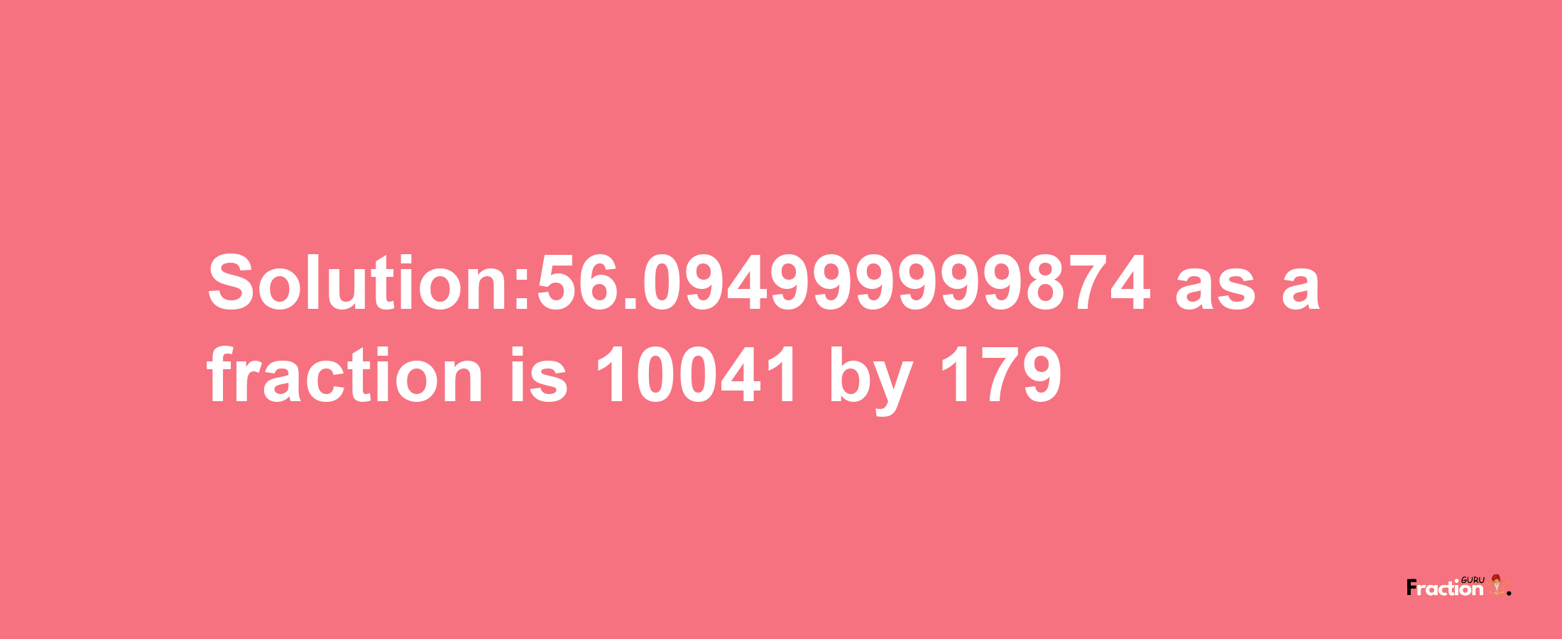 Solution:56.094999999874 as a fraction is 10041/179