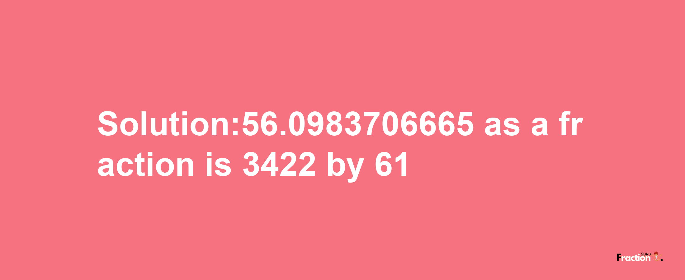 Solution:56.0983706665 as a fraction is 3422/61