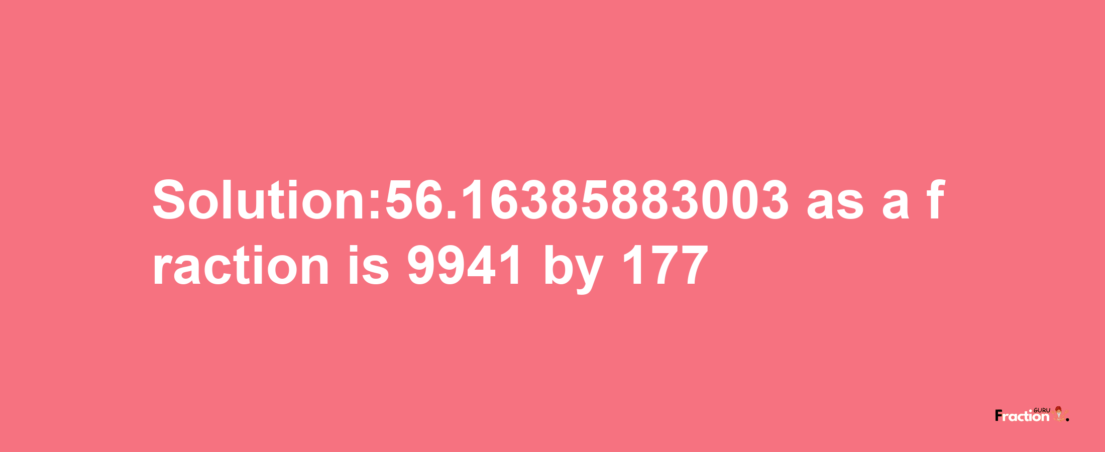 Solution:56.16385883003 as a fraction is 9941/177