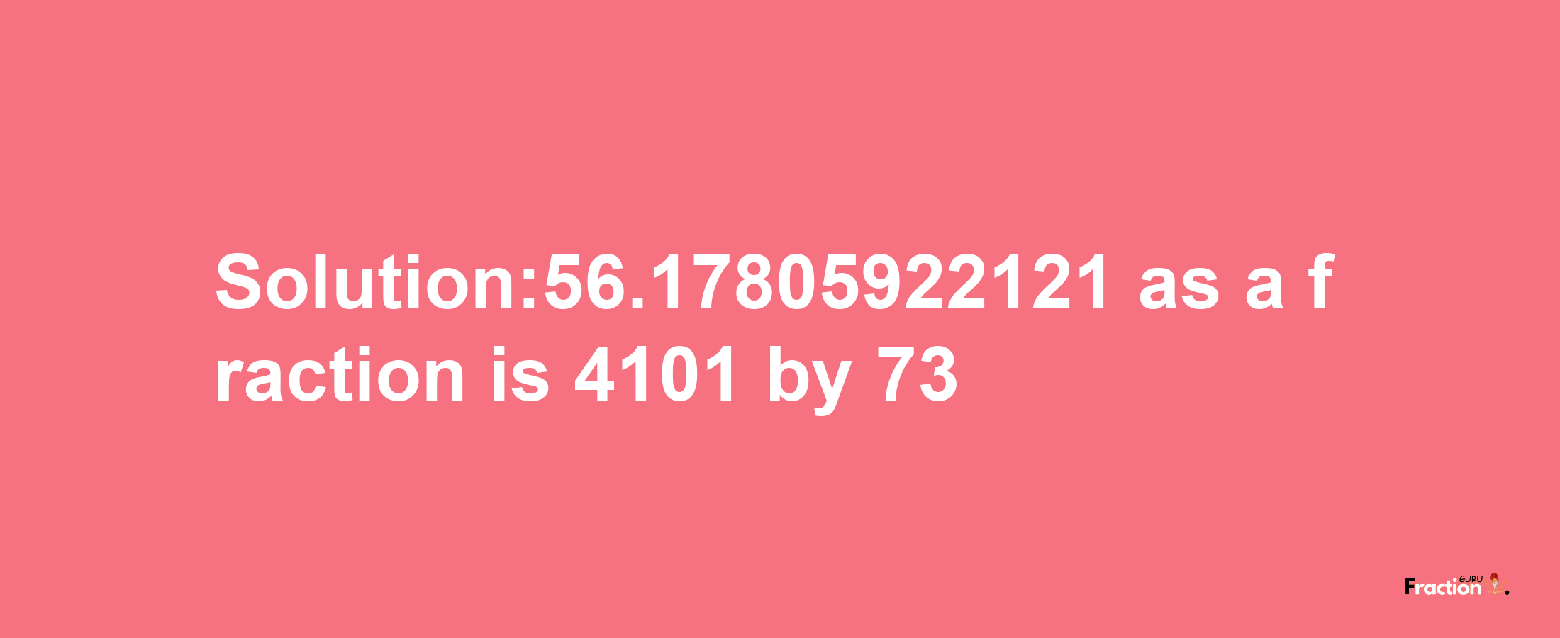 Solution:56.17805922121 as a fraction is 4101/73