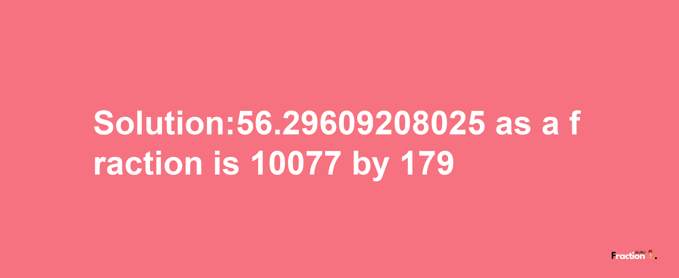 Solution:56.29609208025 as a fraction is 10077/179