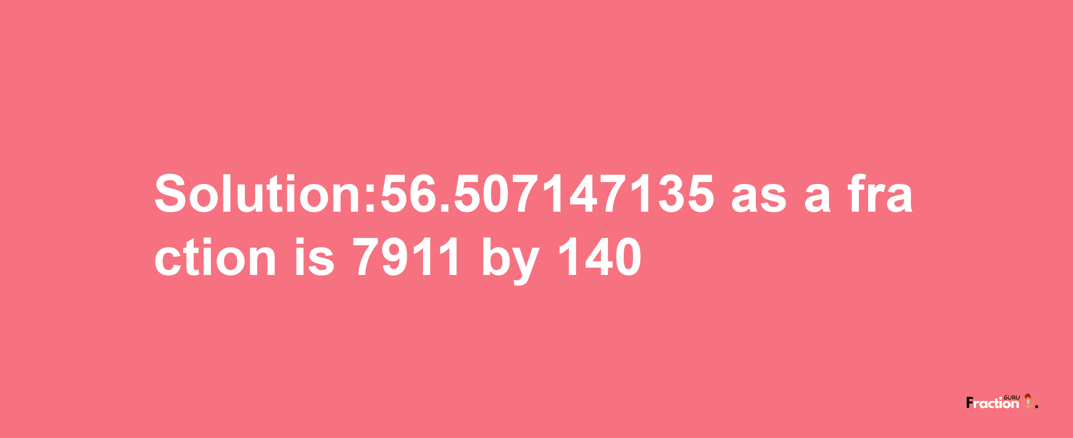 Solution:56.507147135 as a fraction is 7911/140