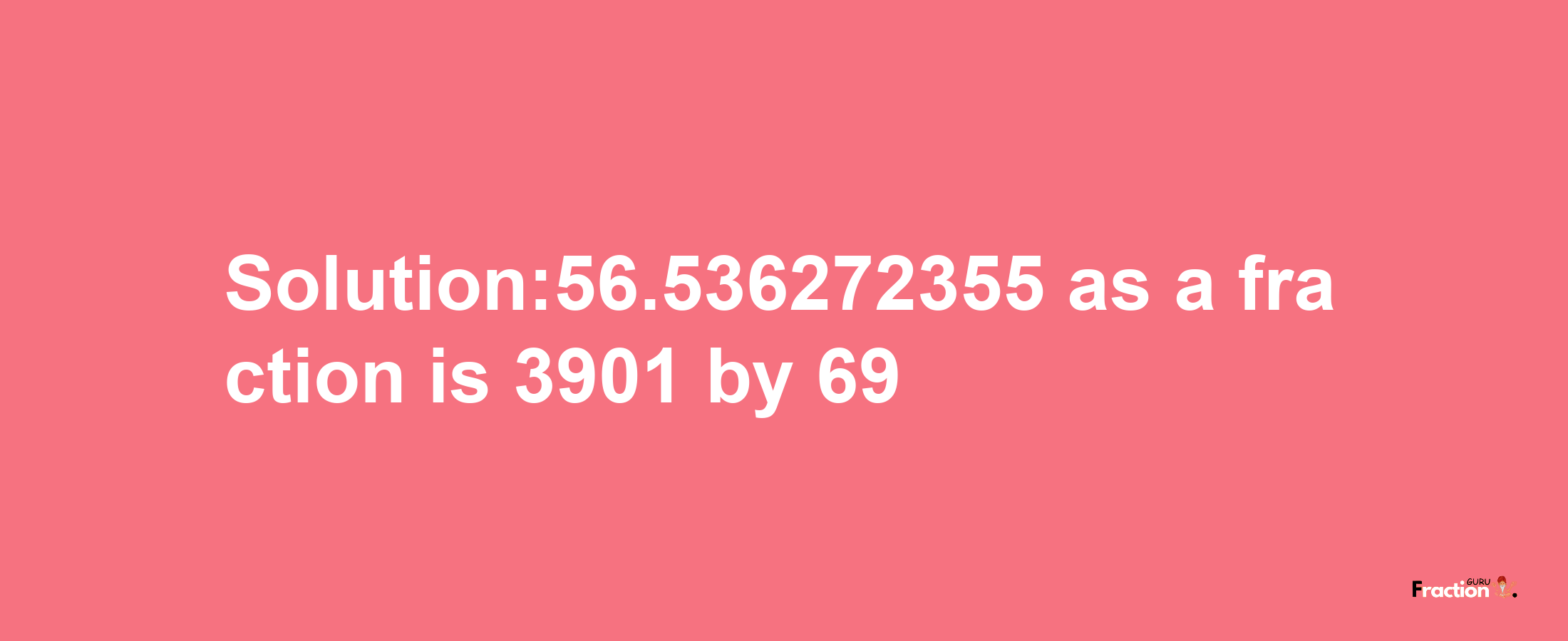 Solution:56.536272355 as a fraction is 3901/69