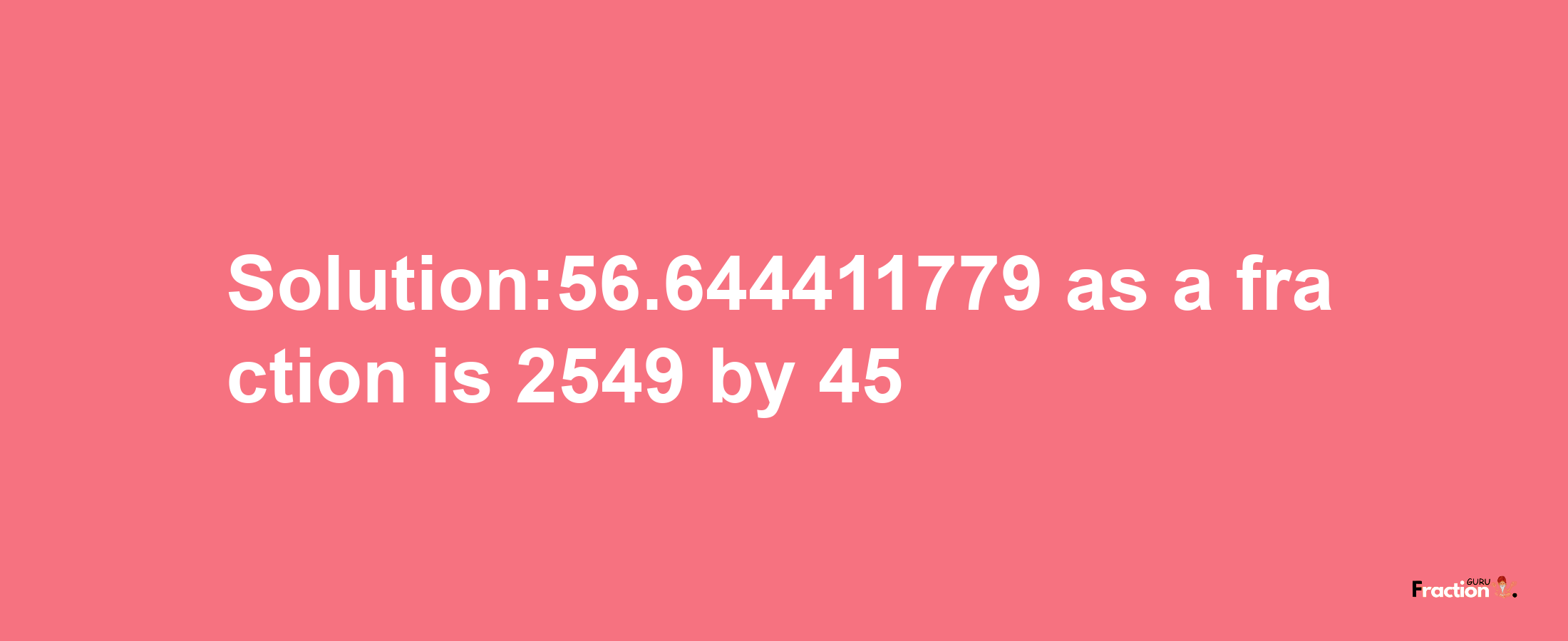 Solution:56.644411779 as a fraction is 2549/45