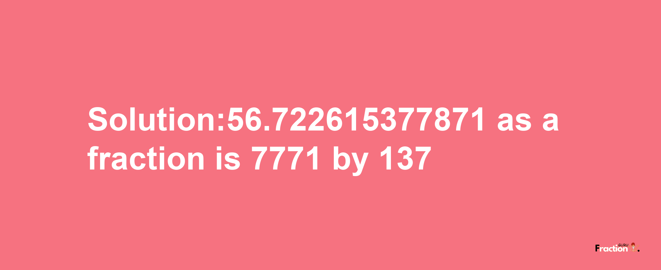 Solution:56.722615377871 as a fraction is 7771/137