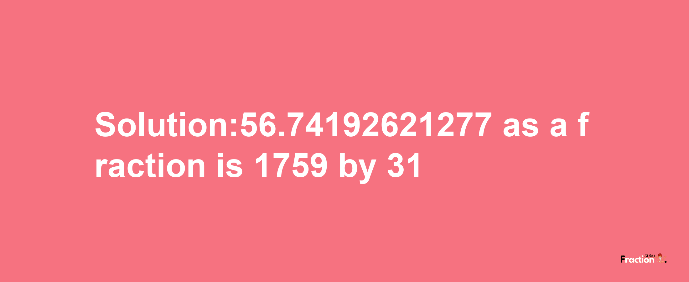 Solution:56.74192621277 as a fraction is 1759/31