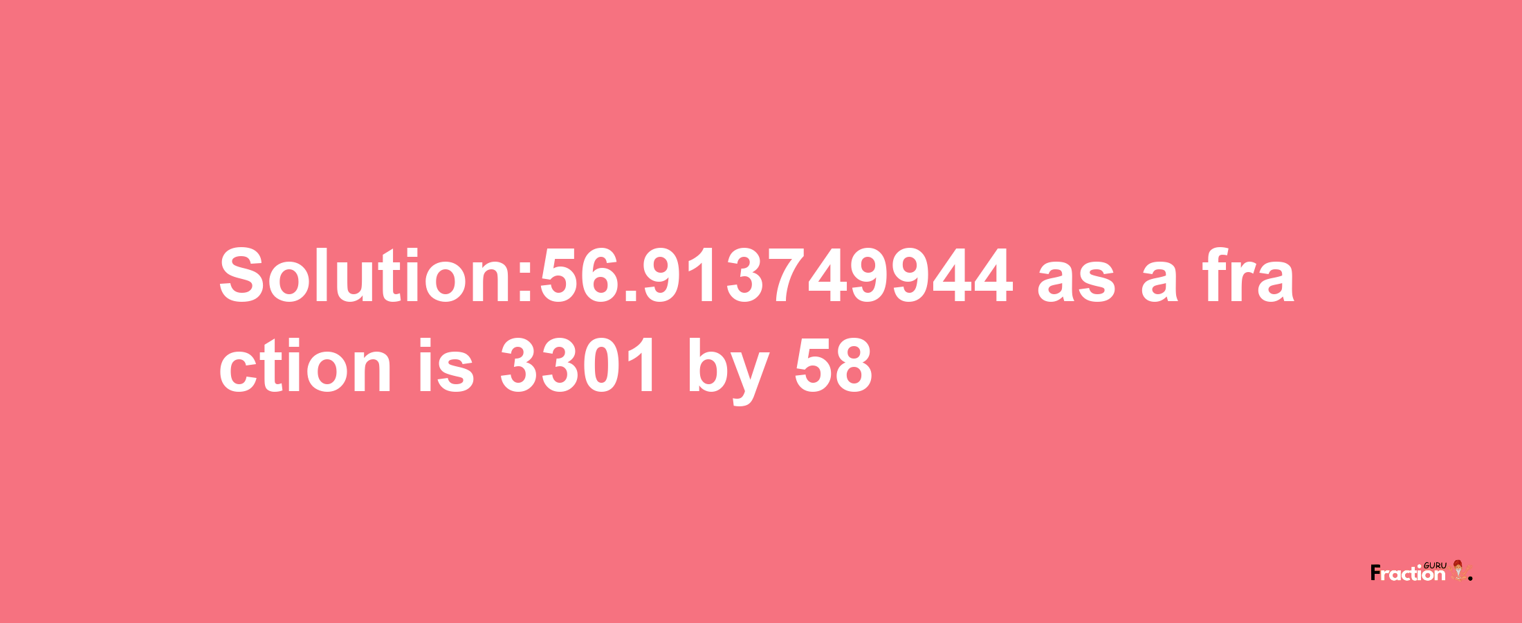 Solution:56.913749944 as a fraction is 3301/58