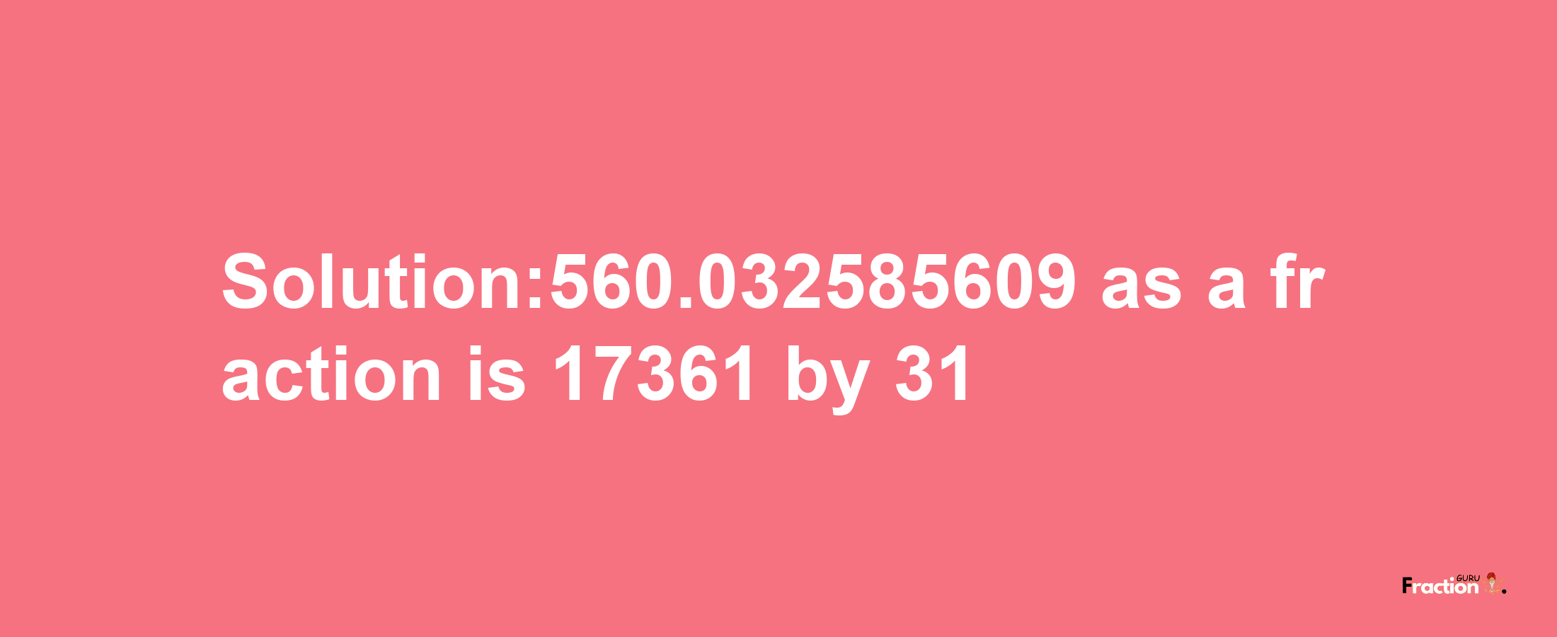 Solution:560.032585609 as a fraction is 17361/31