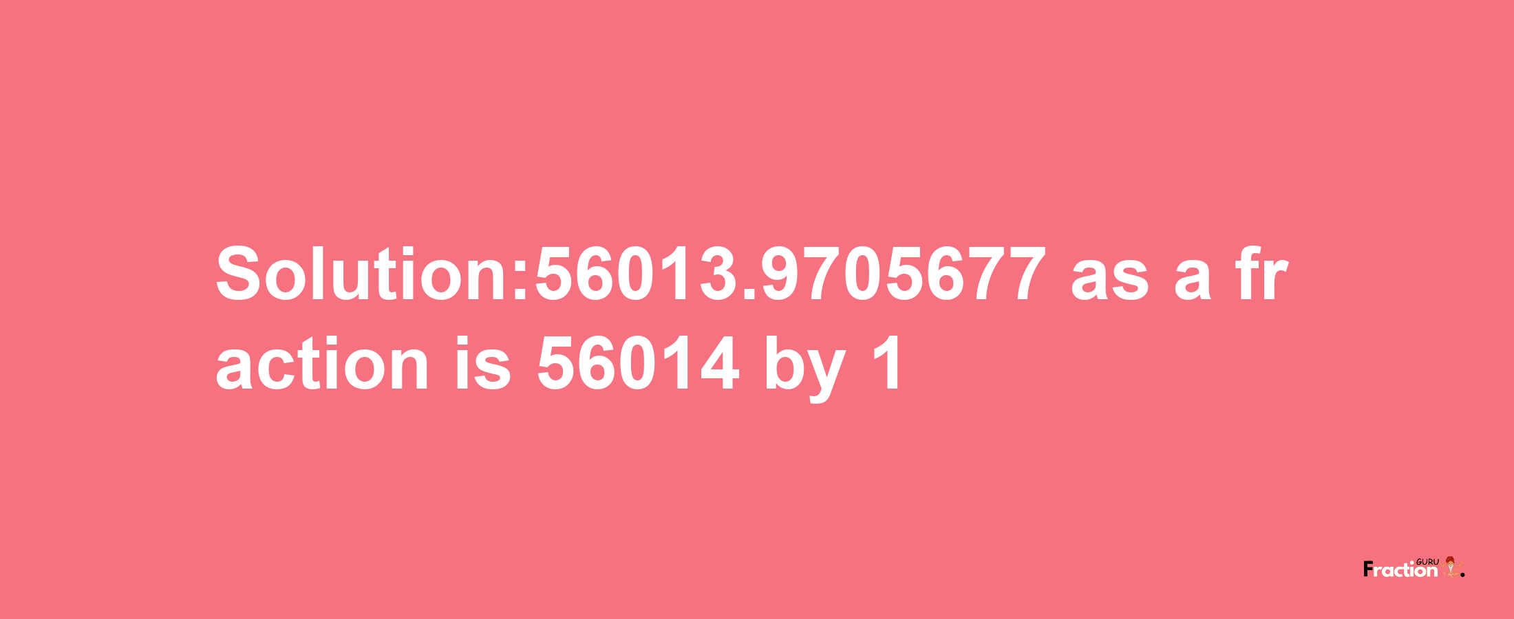 Solution:56013.9705677 as a fraction is 56014/1