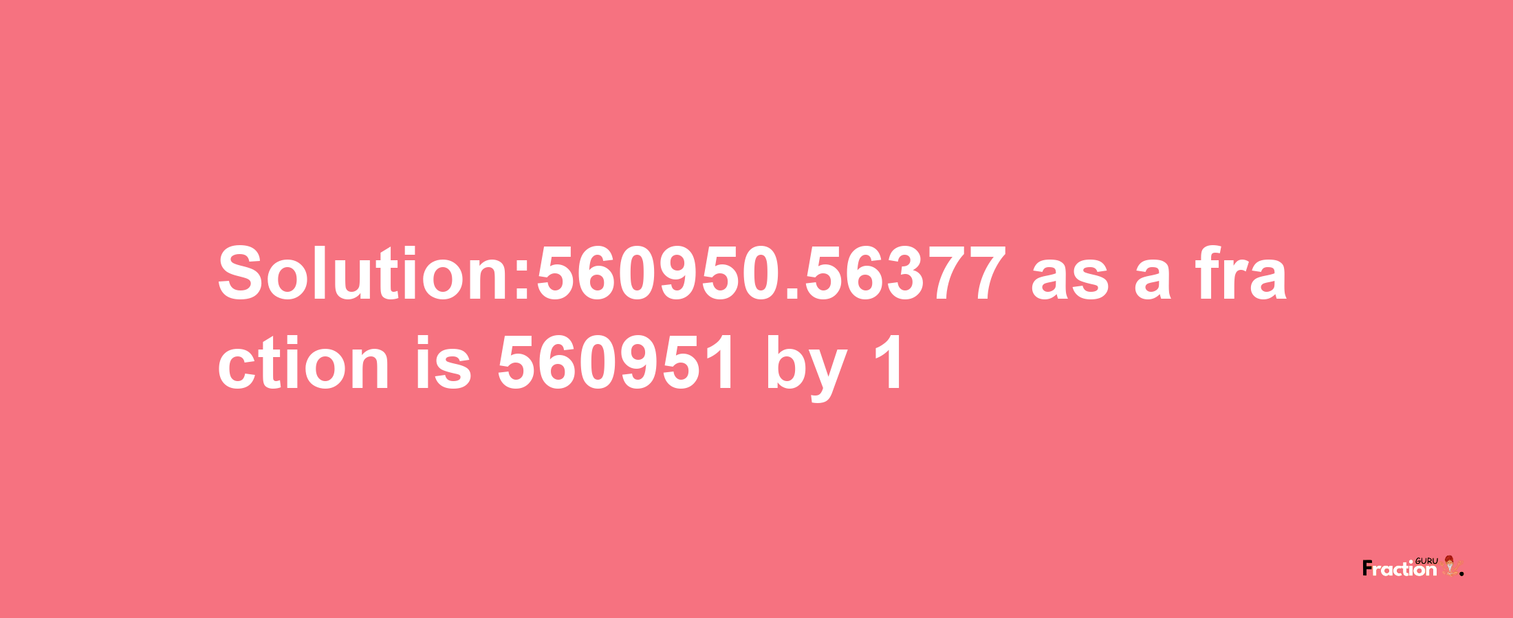 Solution:560950.56377 as a fraction is 560951/1