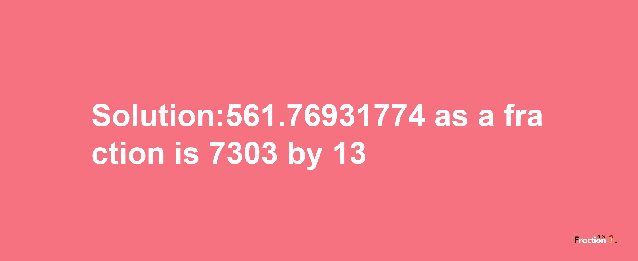 Solution:561.76931774 as a fraction is 7303/13