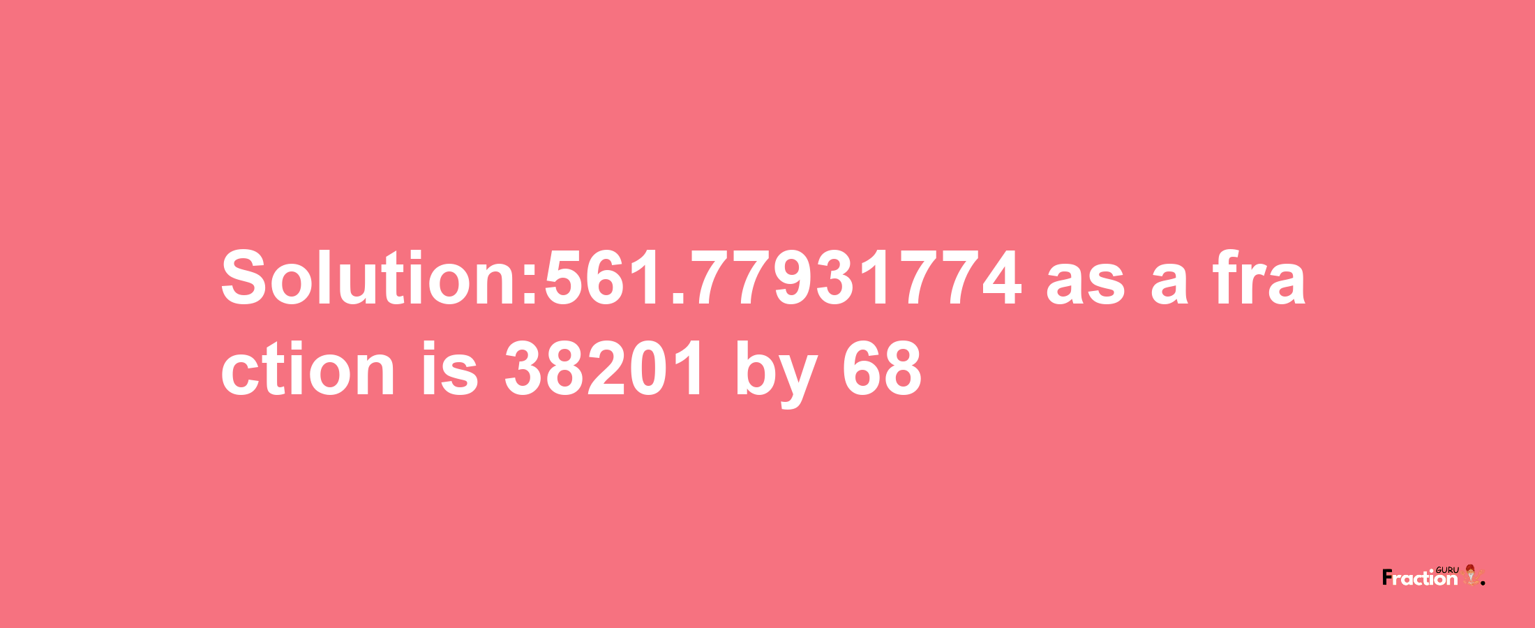 Solution:561.77931774 as a fraction is 38201/68