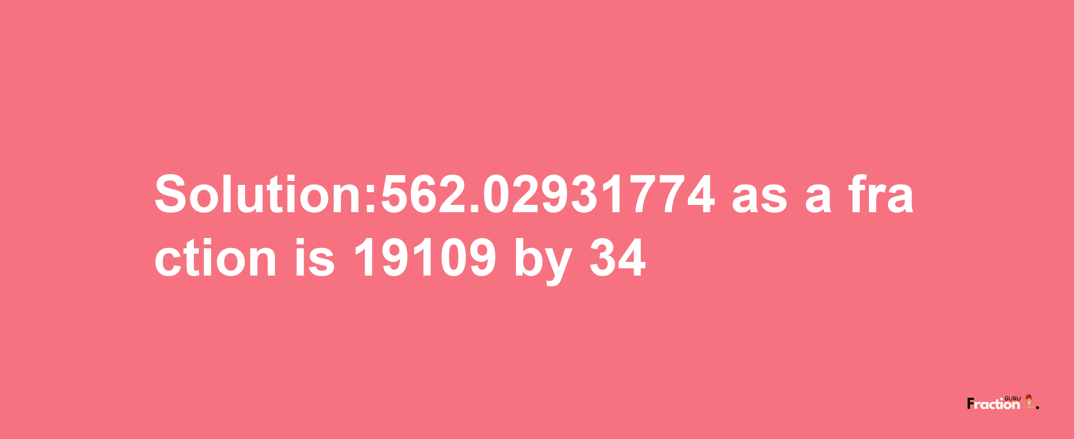 Solution:562.02931774 as a fraction is 19109/34