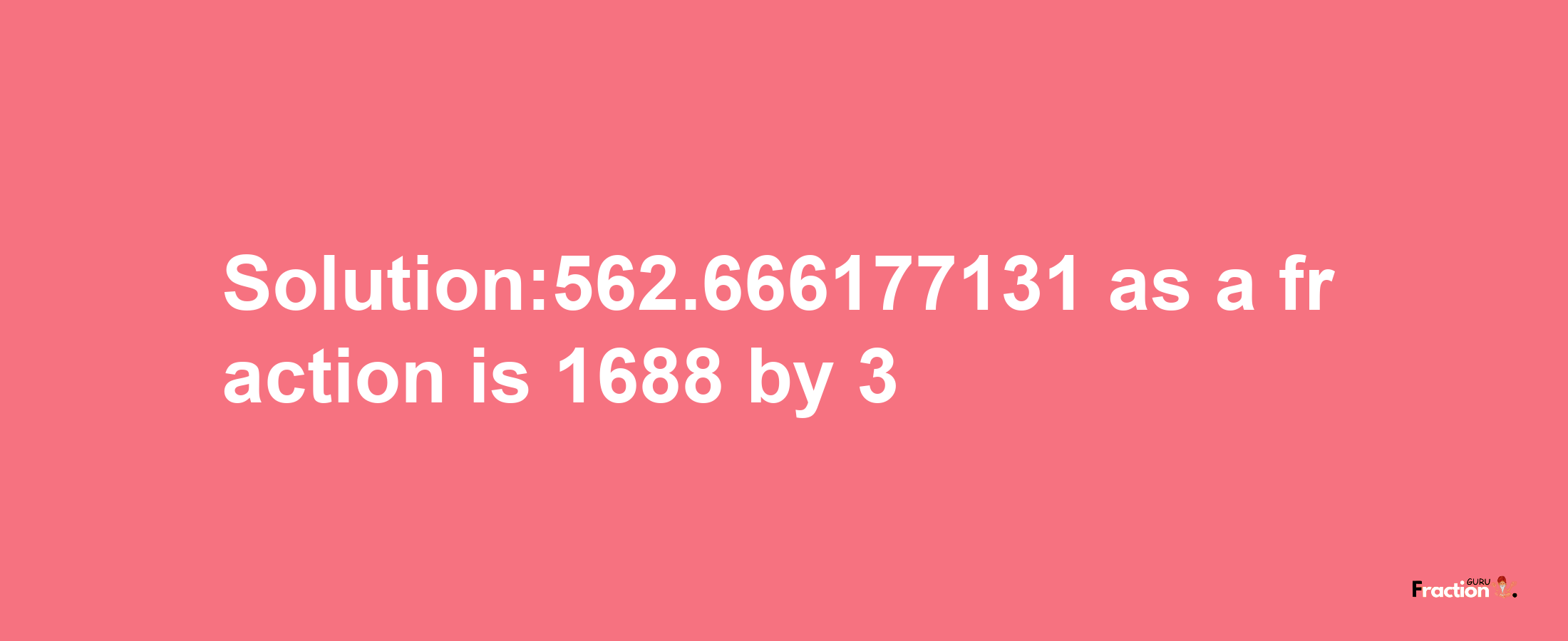 Solution:562.666177131 as a fraction is 1688/3