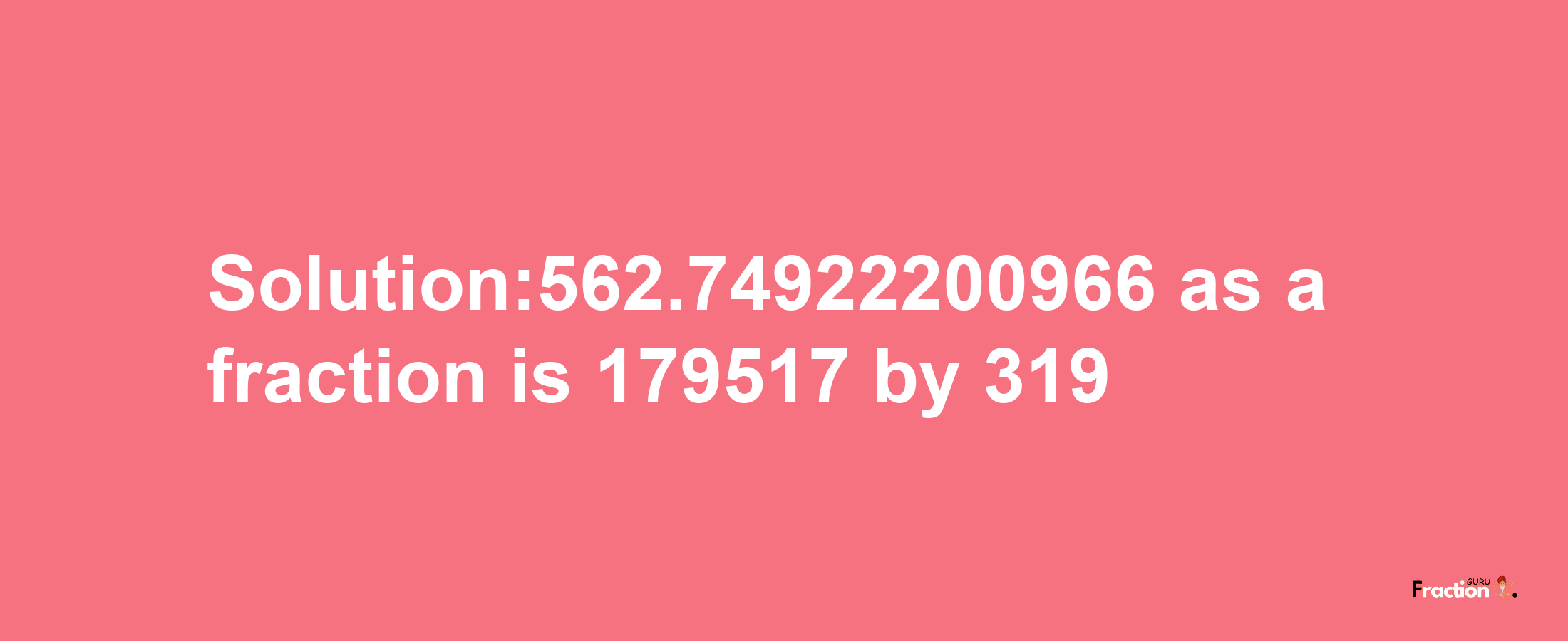 Solution:562.74922200966 as a fraction is 179517/319