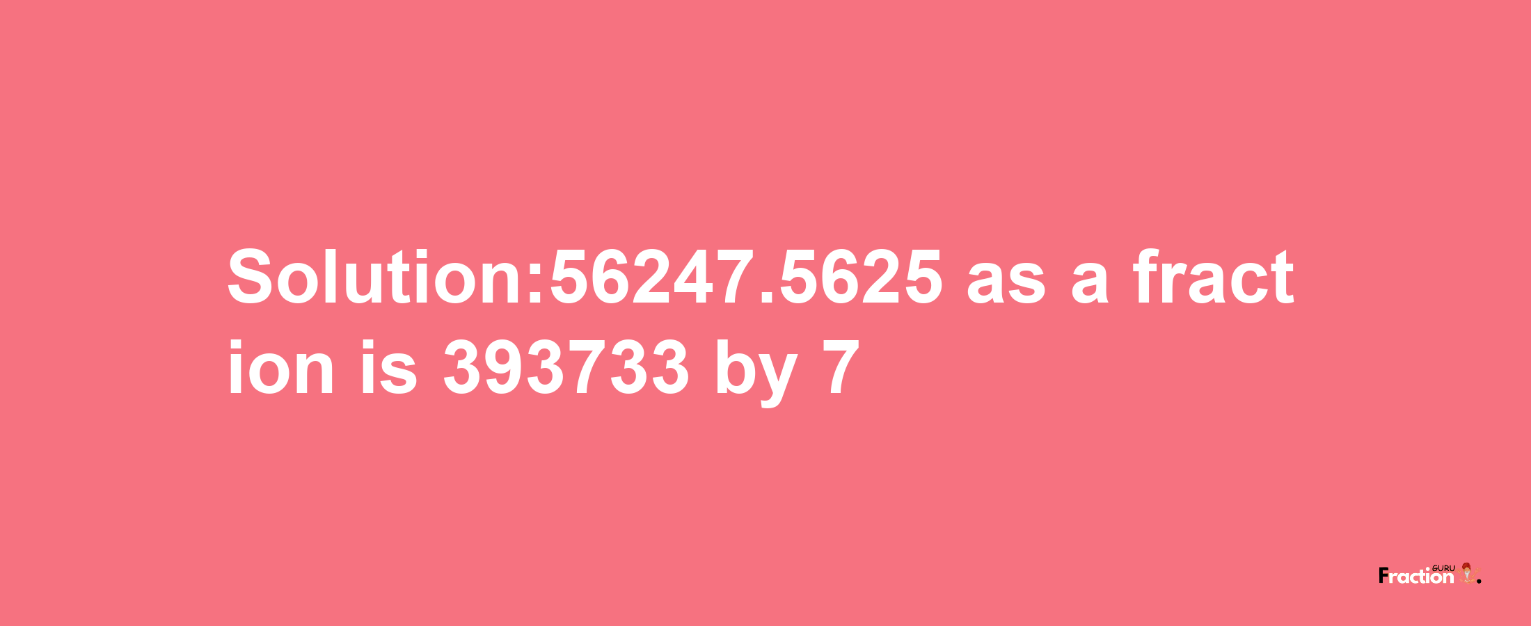 Solution:56247.5625 as a fraction is 393733/7