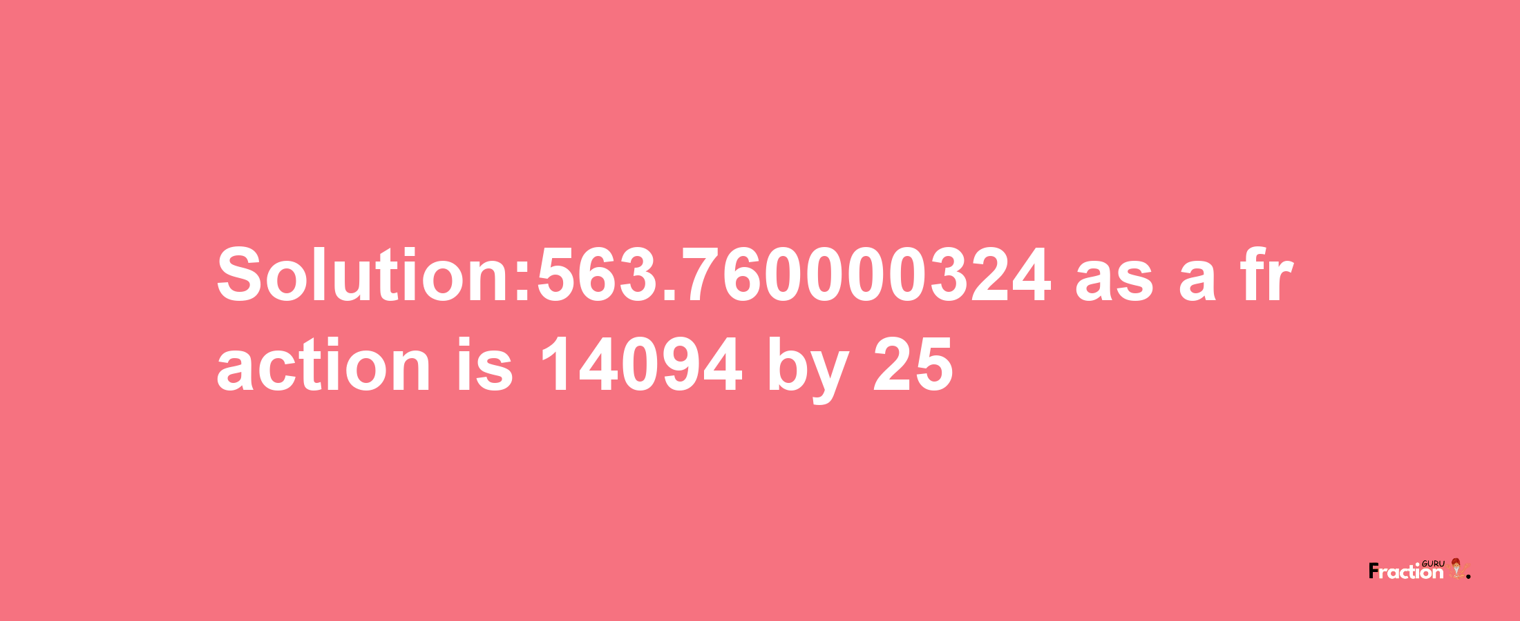 Solution:563.760000324 as a fraction is 14094/25