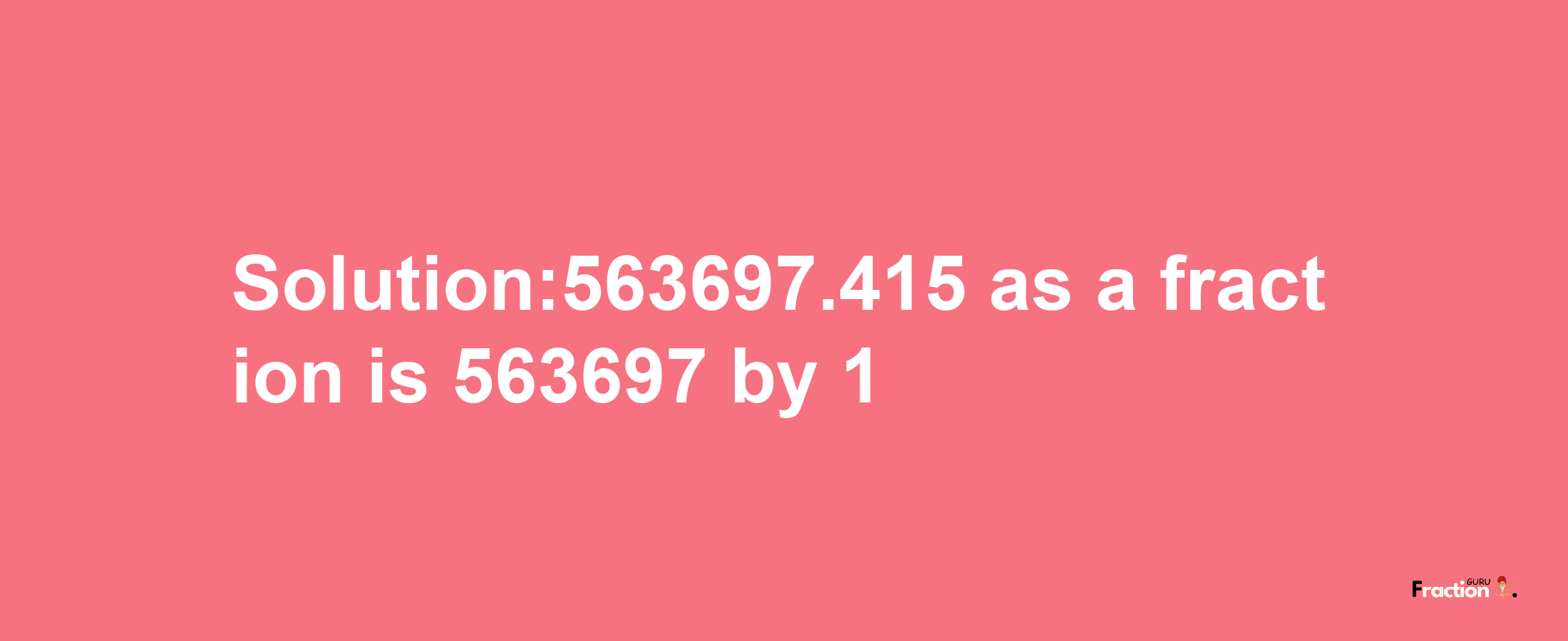 Solution:563697.415 as a fraction is 563697/1