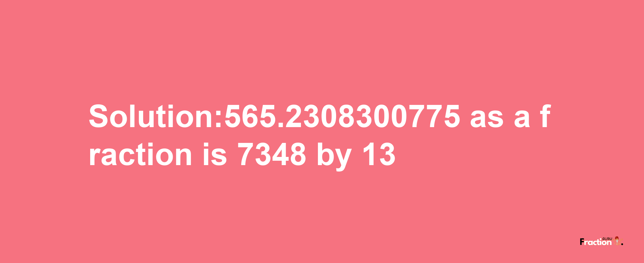 Solution:565.2308300775 as a fraction is 7348/13