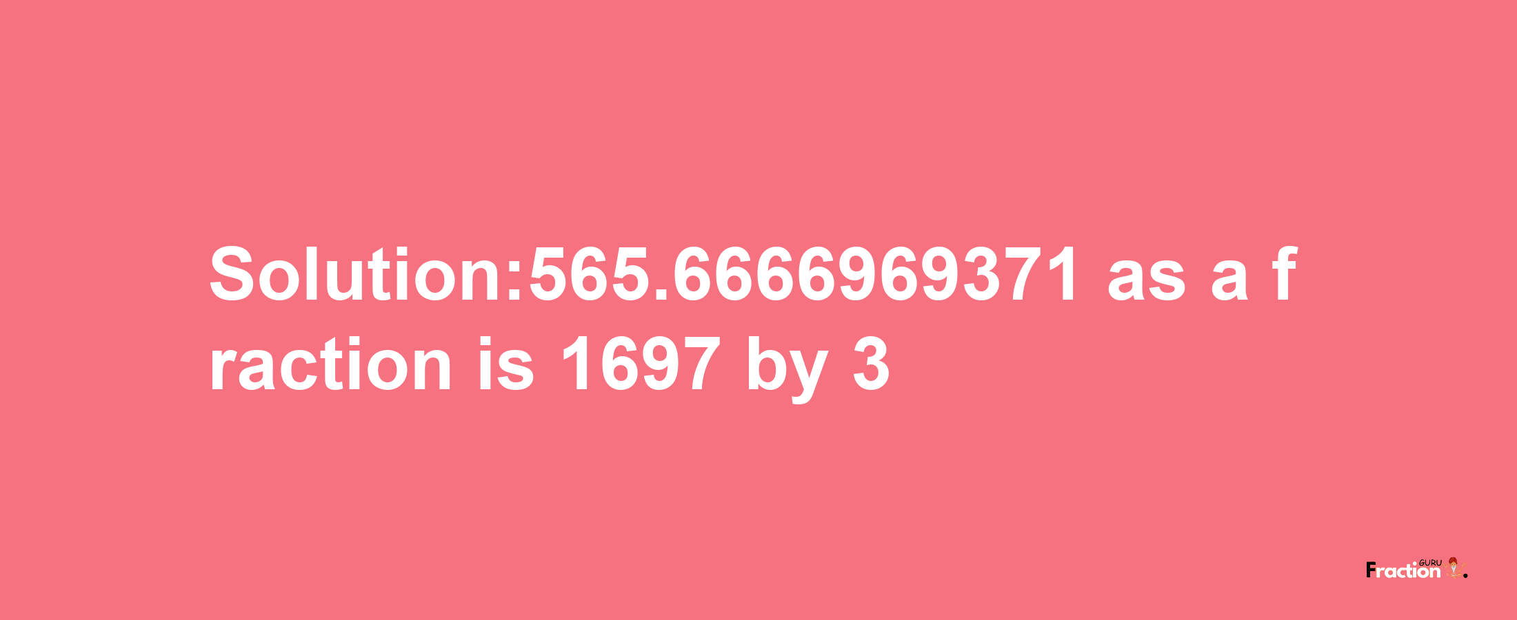 Solution:565.6666969371 as a fraction is 1697/3