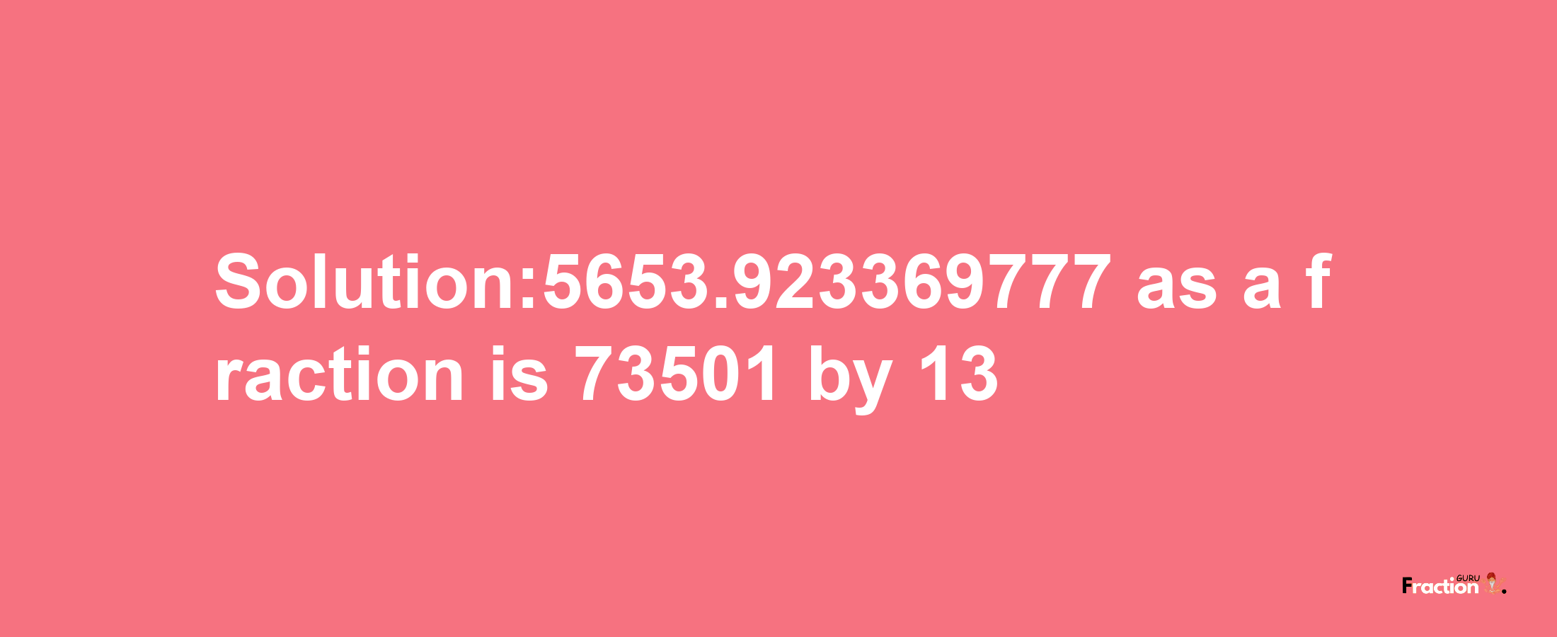 Solution:5653.923369777 as a fraction is 73501/13