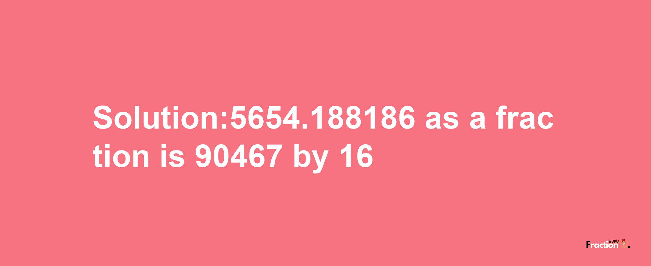 Solution:5654.188186 as a fraction is 90467/16