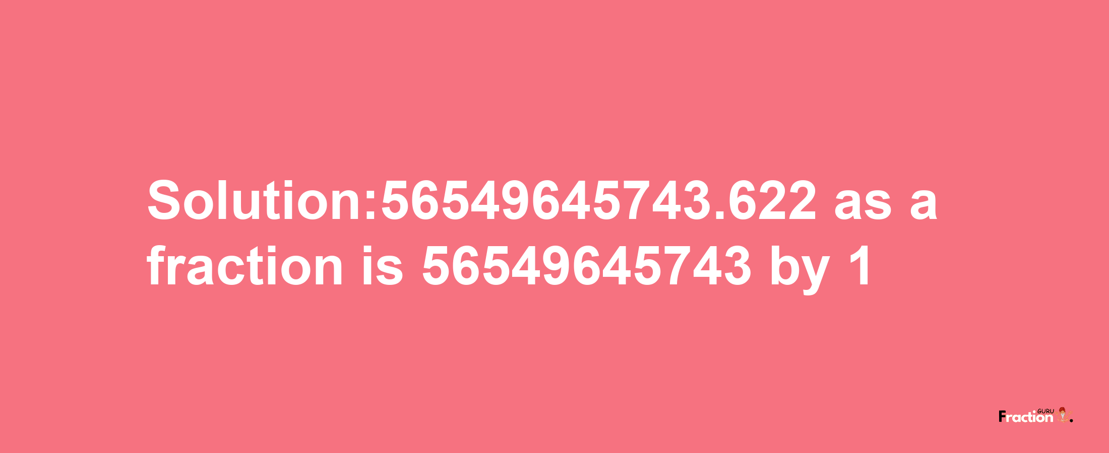 Solution:56549645743.622 as a fraction is 56549645743/1