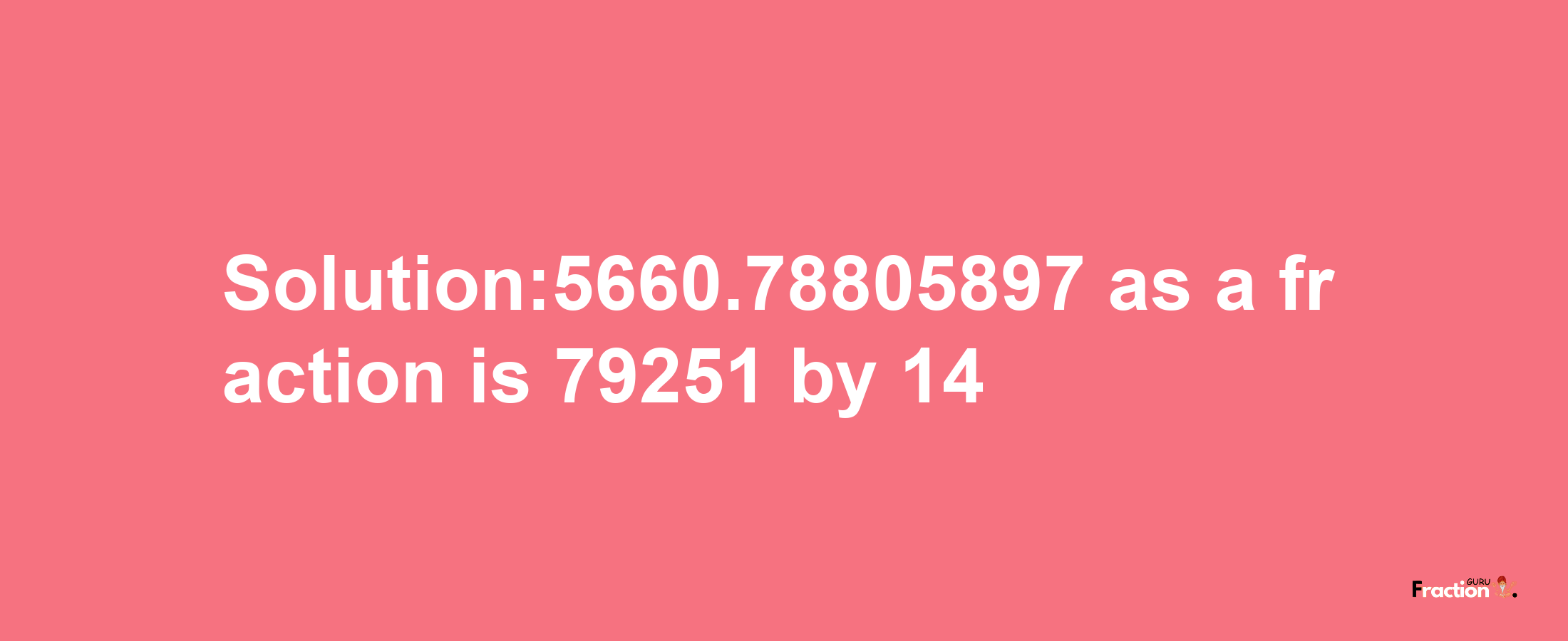 Solution:5660.78805897 as a fraction is 79251/14