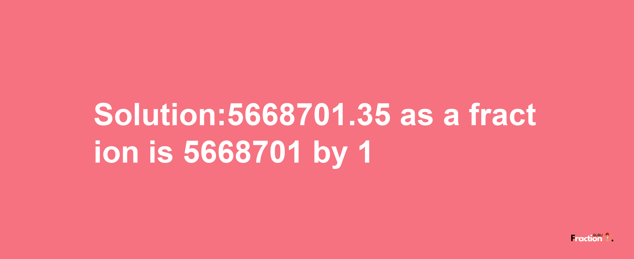 Solution:5668701.35 as a fraction is 5668701/1