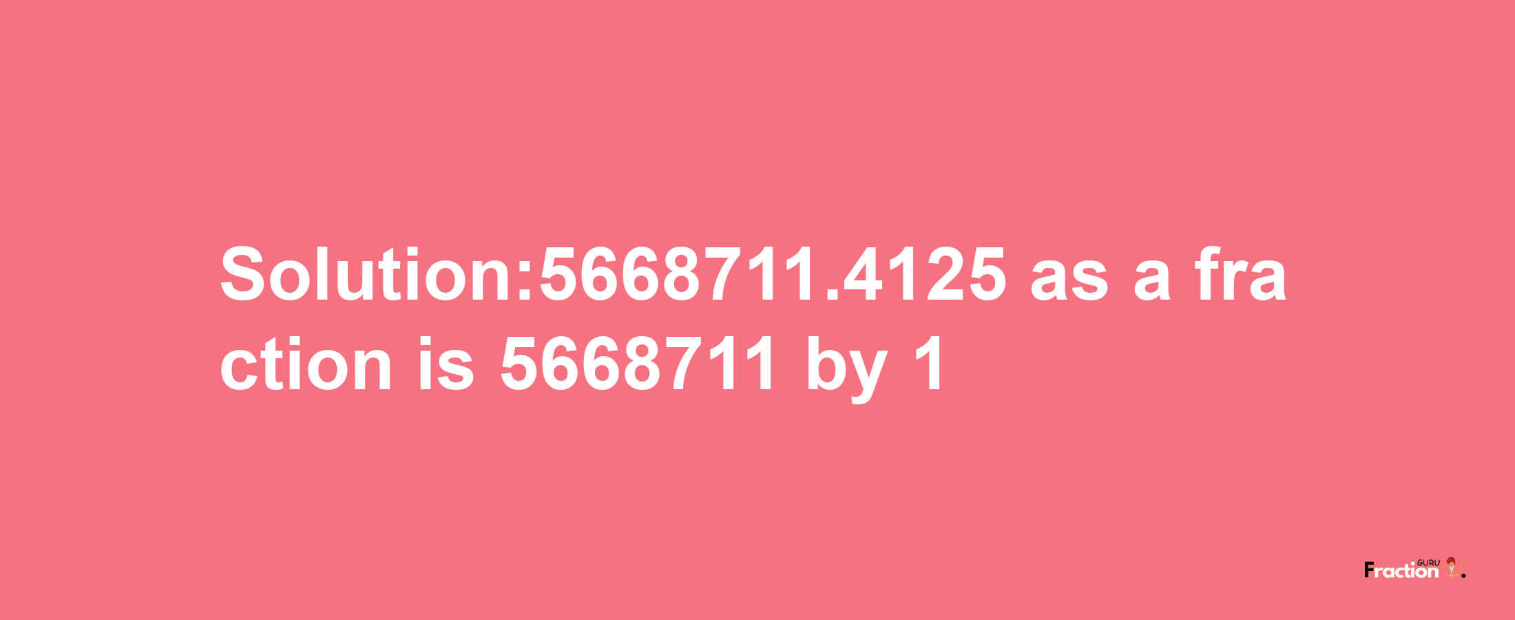 Solution:5668711.4125 as a fraction is 5668711/1