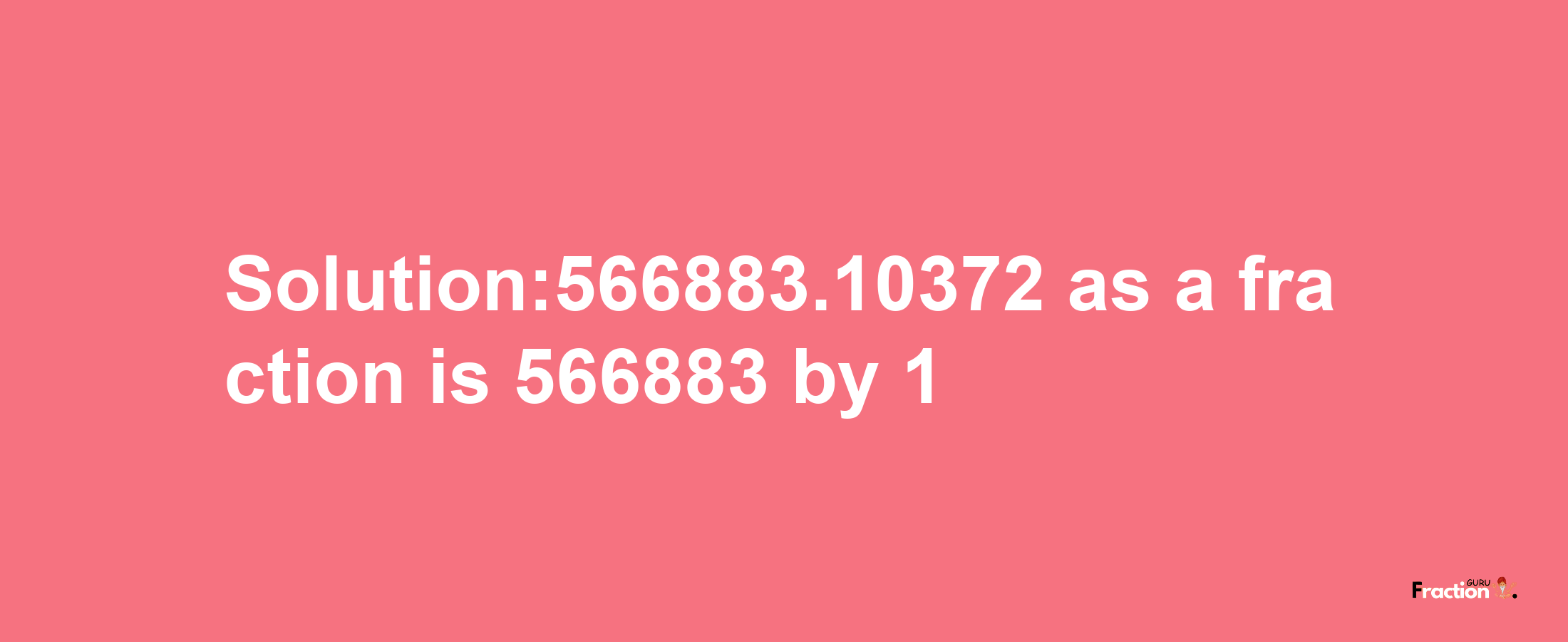 Solution:566883.10372 as a fraction is 566883/1