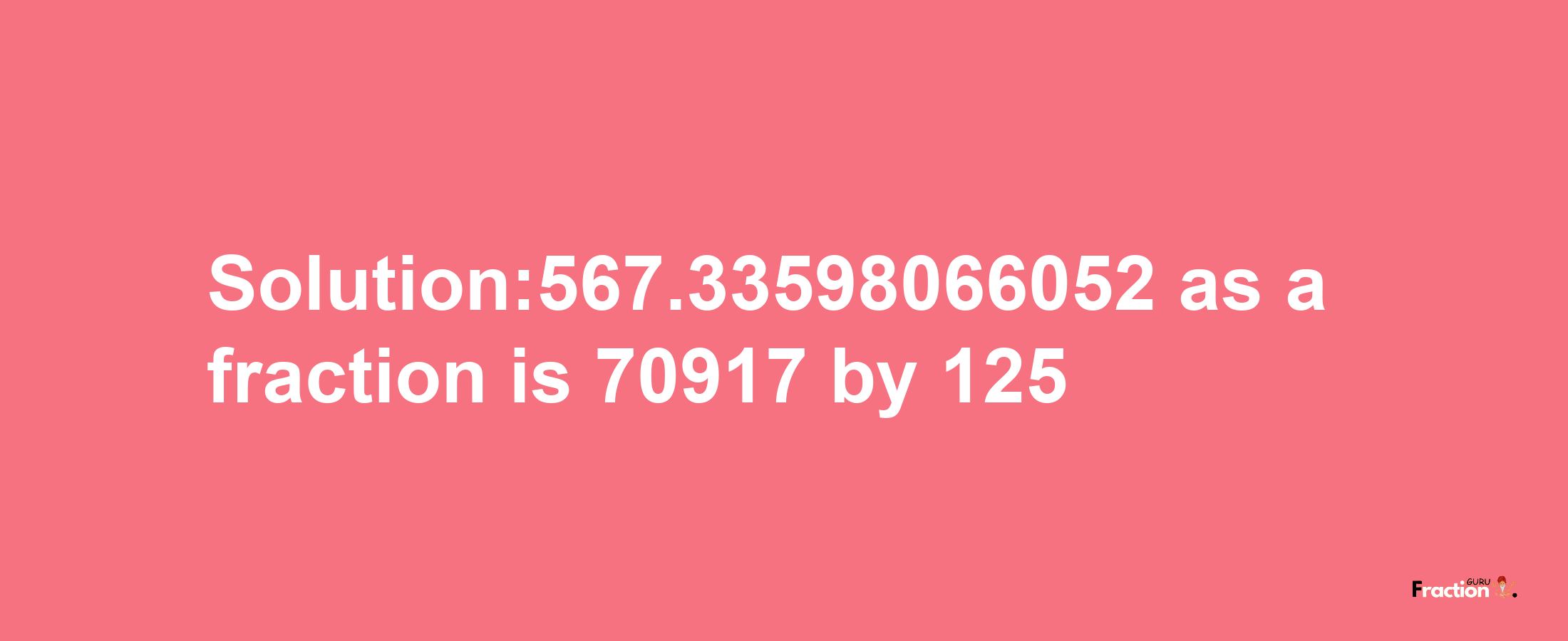 Solution:567.33598066052 as a fraction is 70917/125