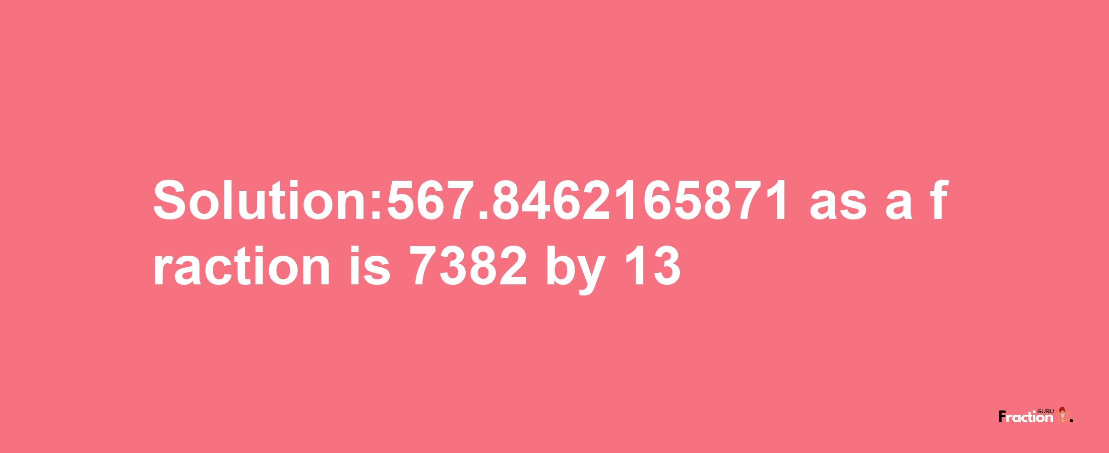 Solution:567.8462165871 as a fraction is 7382/13